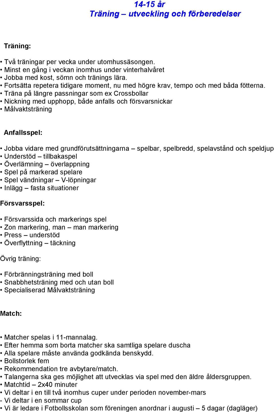 Träna på längre passningar som ex Crossbollar Nickning med upphopp, både anfalls och försvarsnickar Målvaktsträning Anfallsspel: Jobba vidare med grundförutsättningarna spelbar, spelbredd,