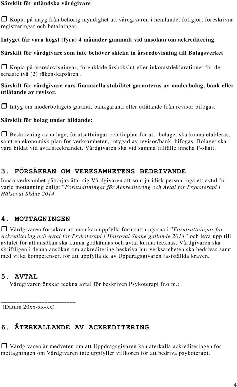 Särskilt för vårdgivare som inte behöver skicka in årsredovisning till Bolagsverket Kopia på årsredovisningar, förenklade årsbokslut eller inkomstdeklarationer för de senaste två (2) räkenskapsåren.