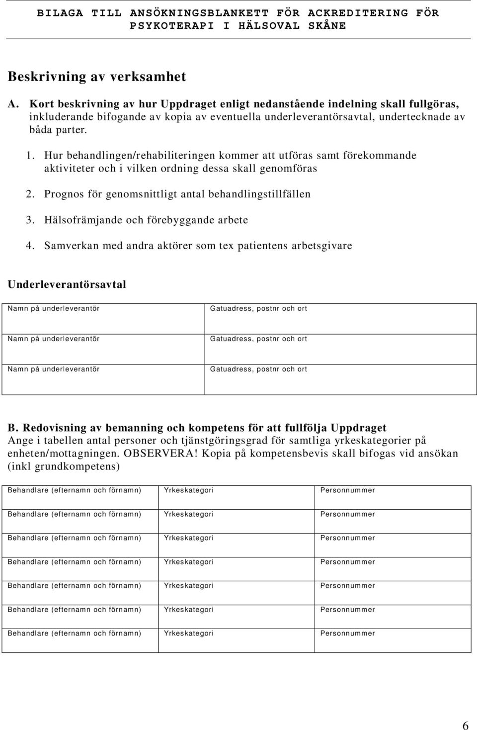 Hur behandlingen/rehabiliteringen kommer att utföras samt förekommande aktiviteter och i vilken ordning dessa skall genomföras 2. Prognos för genomsnittligt antal behandlingstillfällen 3.