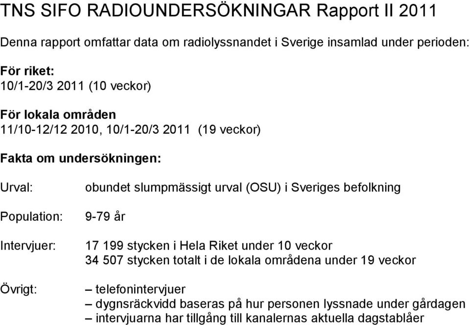 obundet slumpmässigt urval (OSU) i Sveriges befolkning 9-79 år 17 199 stycken i Hela Riket under 10 veckor 34 507 stycken totalt i de lokala områdena