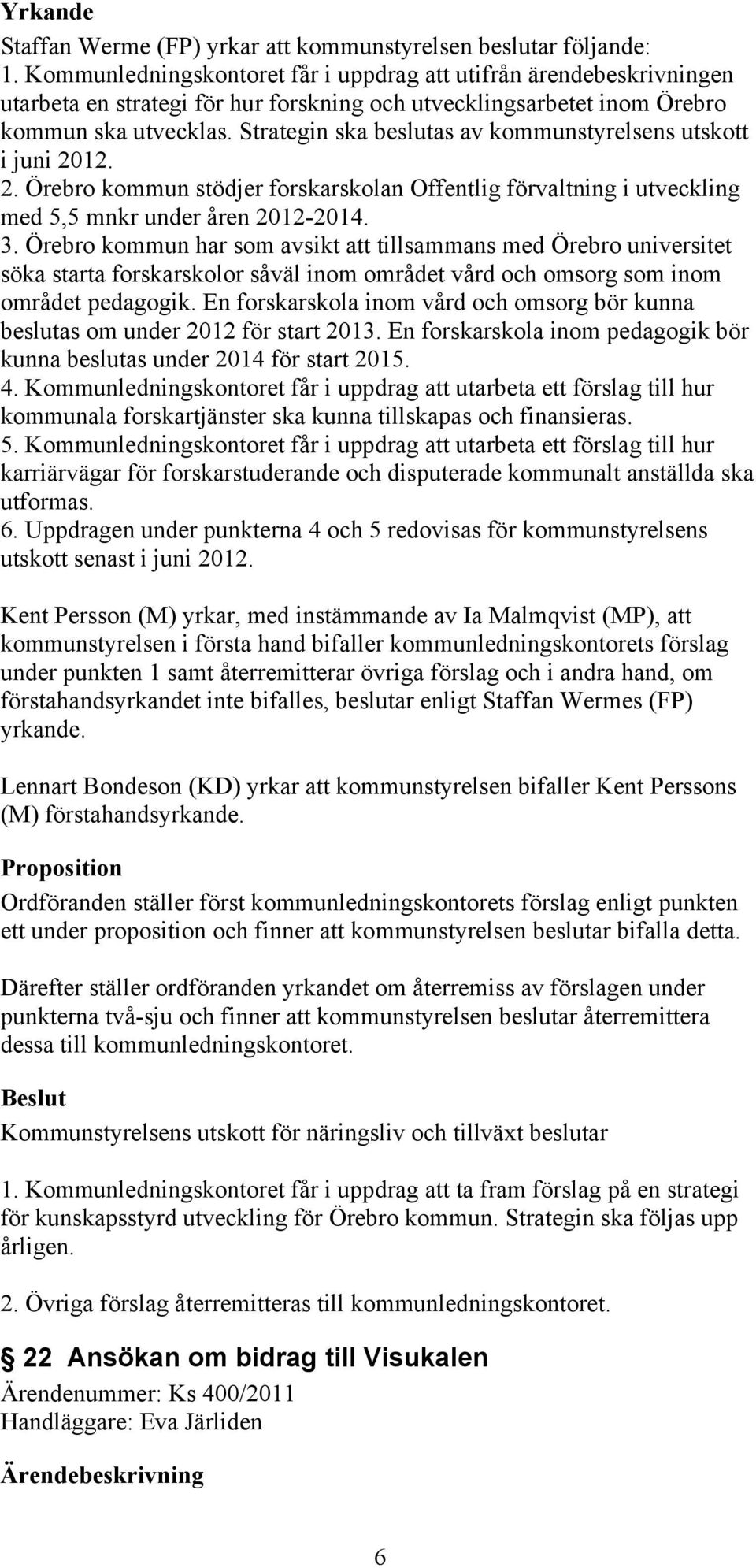 Strategin ska beslutas av kommunstyrelsens utskott i juni 2012. 2. Örebro kommun stödjer forskarskolan Offentlig förvaltning i utveckling med 5,5 mnkr under åren 2012-2014. 3.