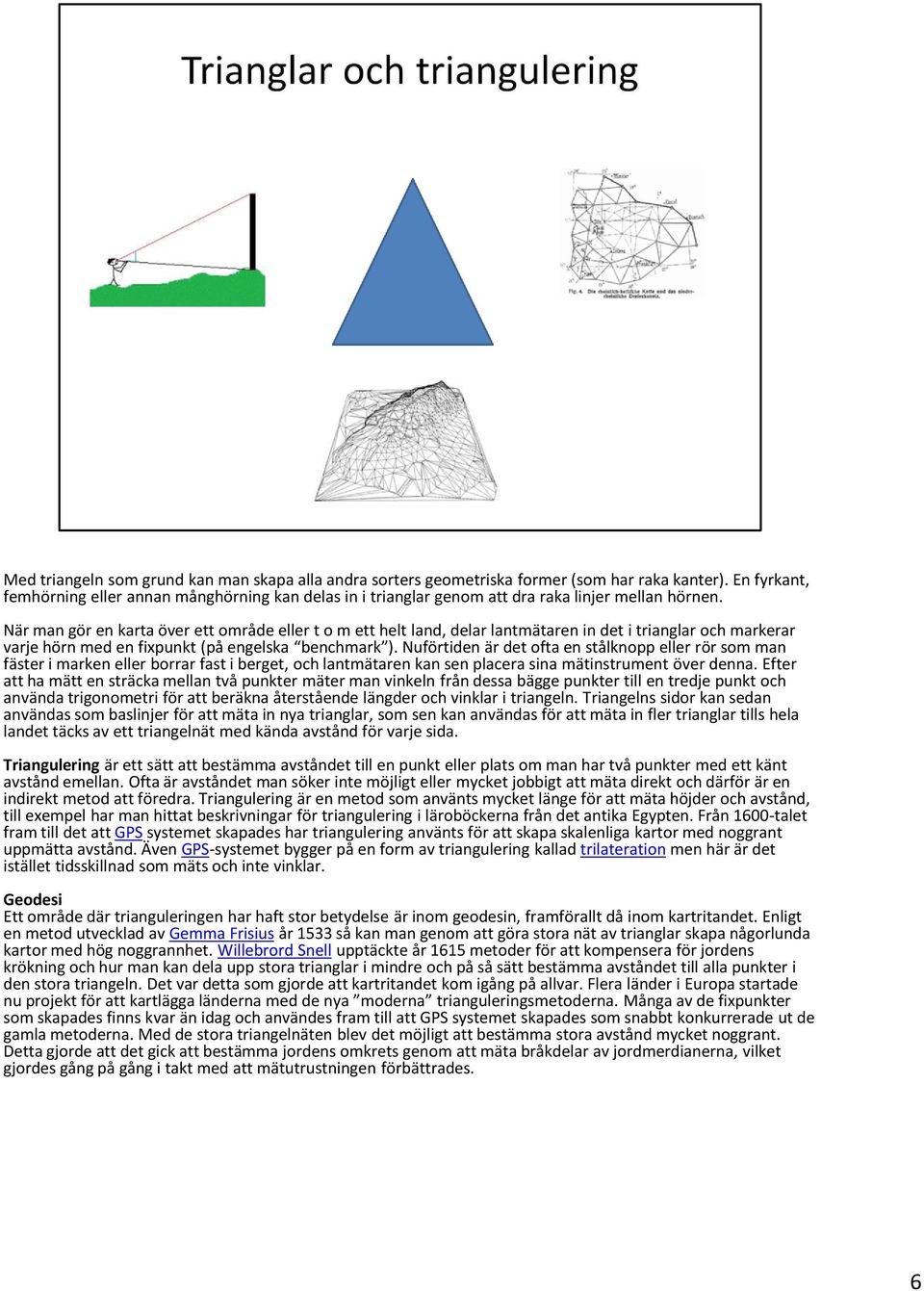 När man gör en karta över ett område eller t o m ett helt land, delar lantmätaren in det i trianglar och markerar varje hörn med en fixpunkt (på engelska benchmark ).