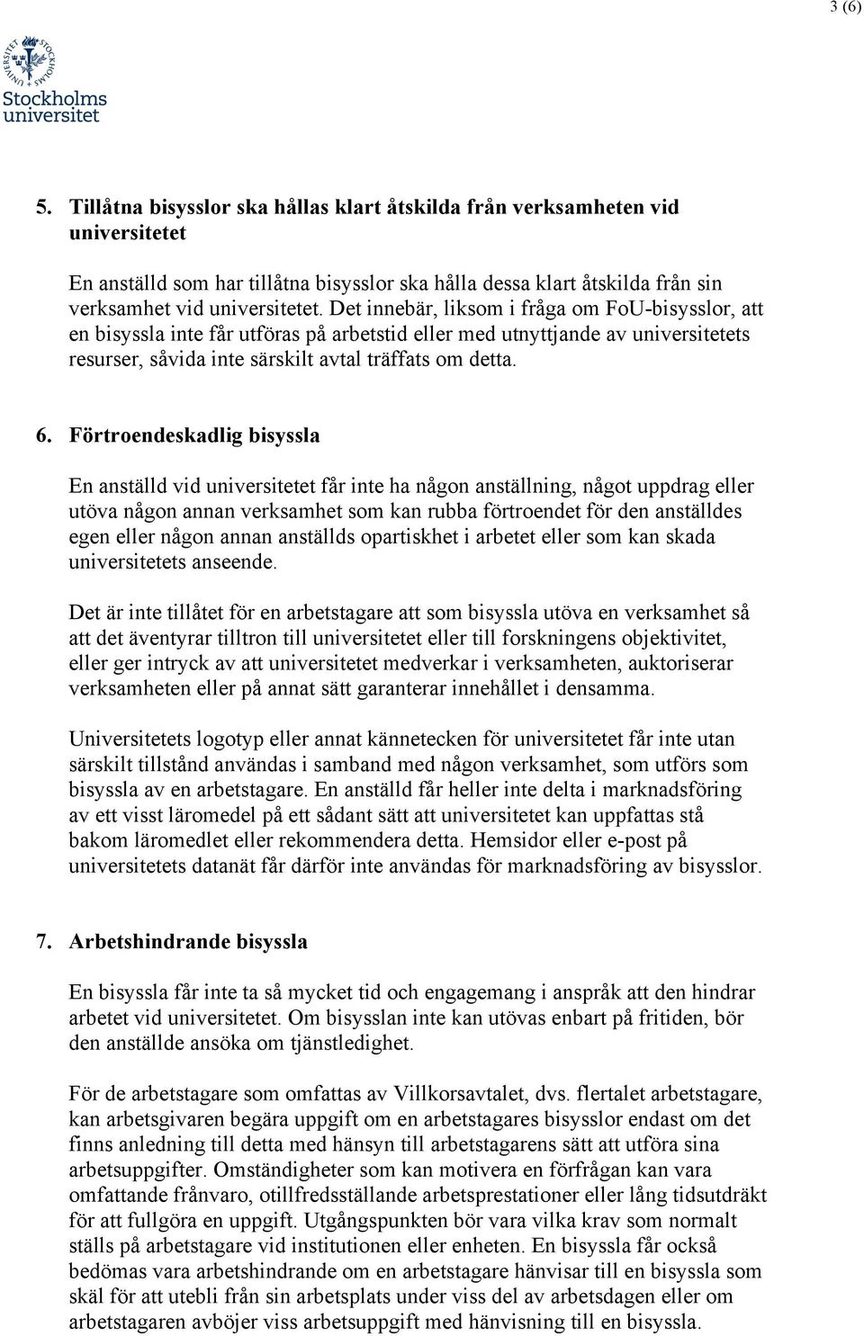 Förtroendeskadlig bisyssla En anställd vid universitetet får inte ha någon anställning, något uppdrag eller utöva någon annan verksamhet som kan rubba förtroendet för den anställdes egen eller någon