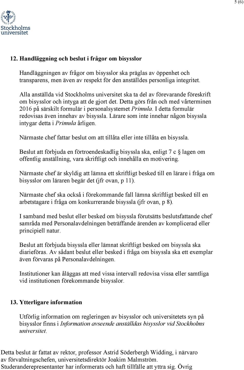 Detta görs från och med vårterminen 2016 på särskilt formulär i personalsystemet Primula. I detta formulär redovisas även innehav av bisyssla.