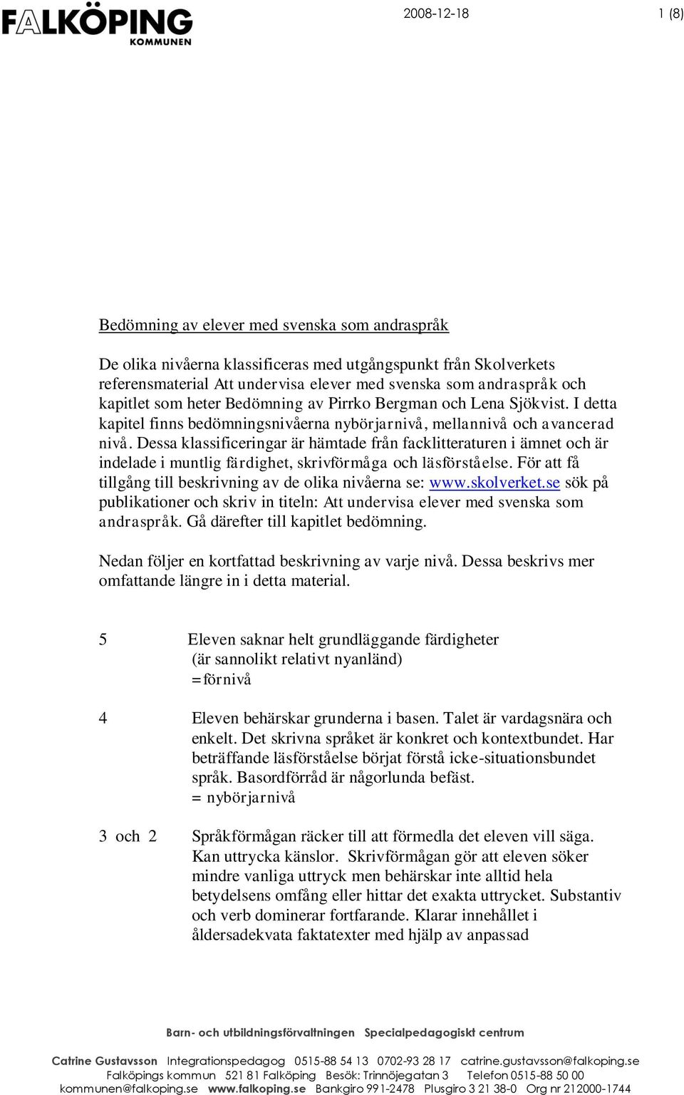 Dessa klassificeringar är hämtade från facklitteraturen i ämnet och är indelade i muntlig färdighet, skrivförmåga och läsförståelse. För att få tillgång till beskrivning av de olika nivåerna se: www.