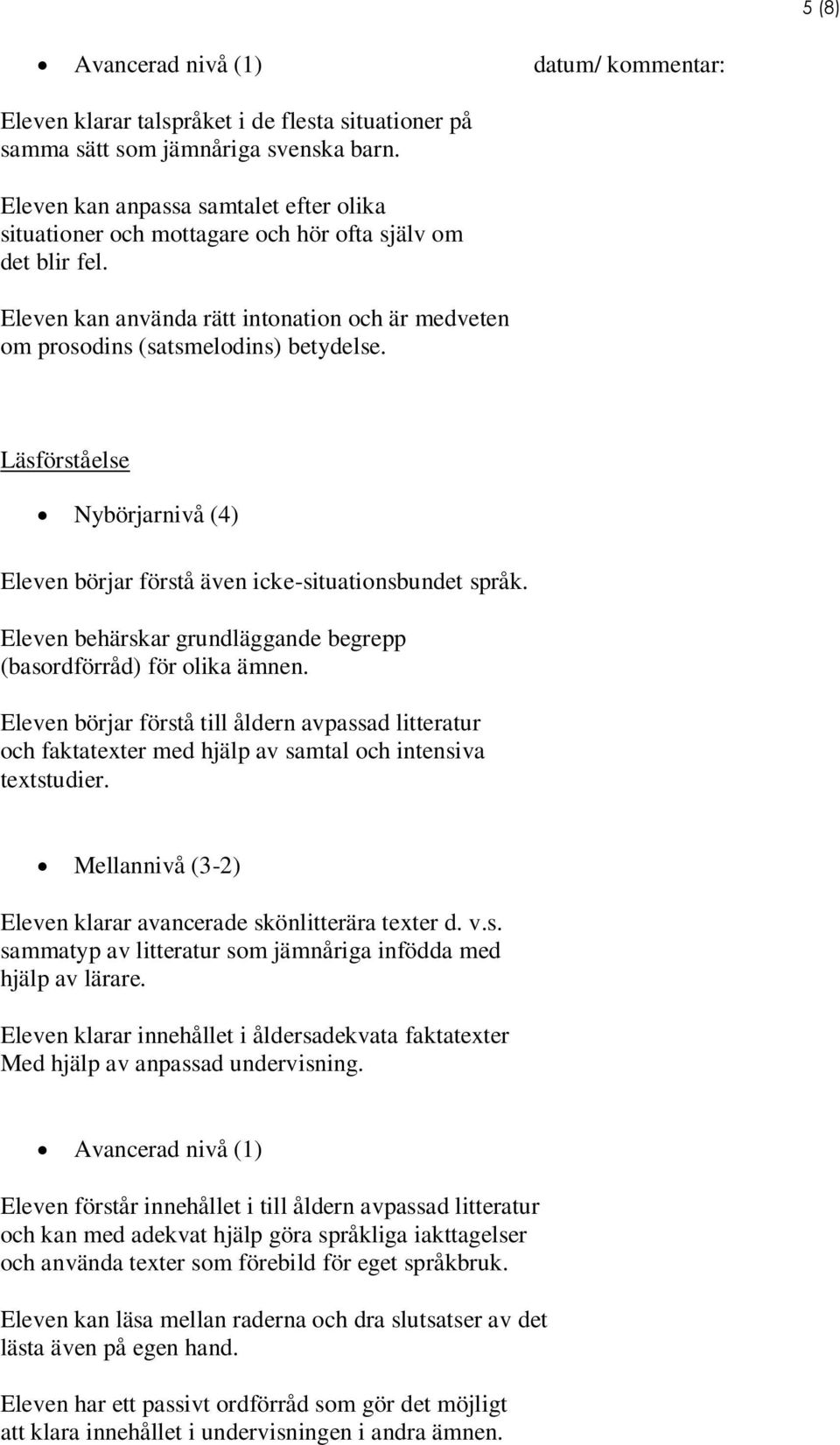 Läsförståelse Nybörjarnivå (4) Eleven börjar förstå även icke-situationsbundet språk. Eleven behärskar grundläggande begrepp (basordförråd) för olika ämnen.