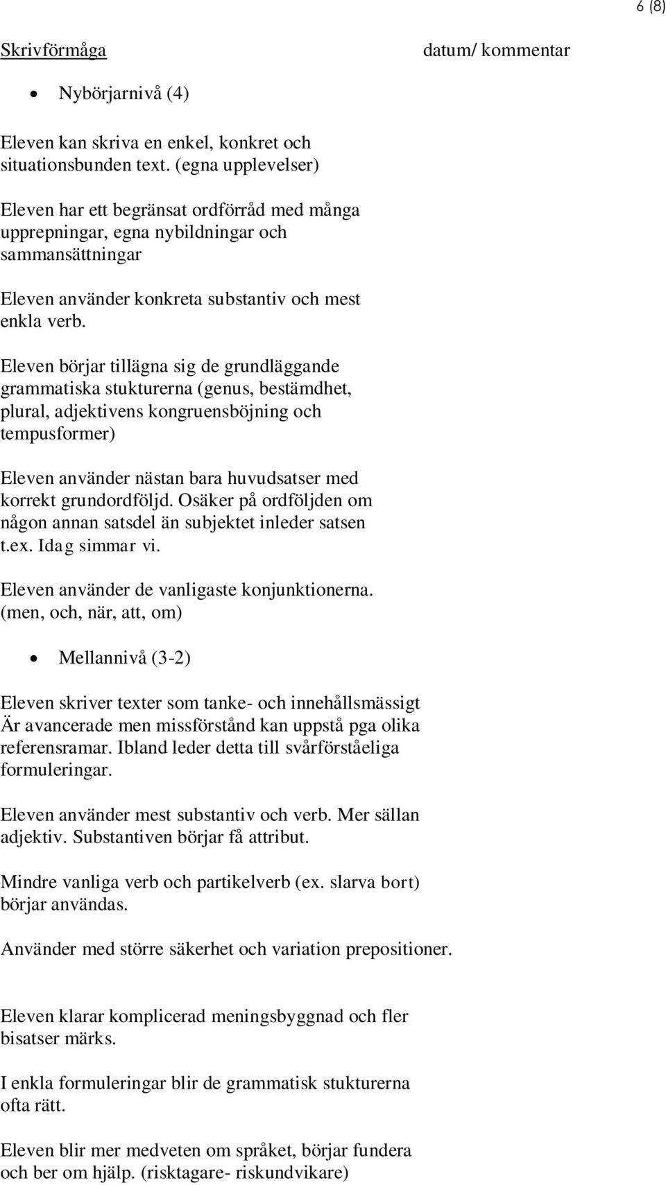 Eleven börjar tillägna sig de grundläggande grammatiska stukturerna (genus, bestämdhet, plural, adjektivens kongruensböjning och tempusformer) Eleven använder nästan bara huvudsatser med korrekt