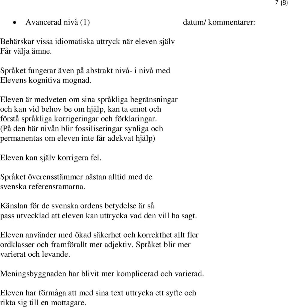 (På den här nivån blir fossiliseringar synliga och permanentas om eleven inte får adekvat hjälp) Eleven kan själv korrigera fel. Språket överensstämmer nästan alltid med de svenska referensramarna.