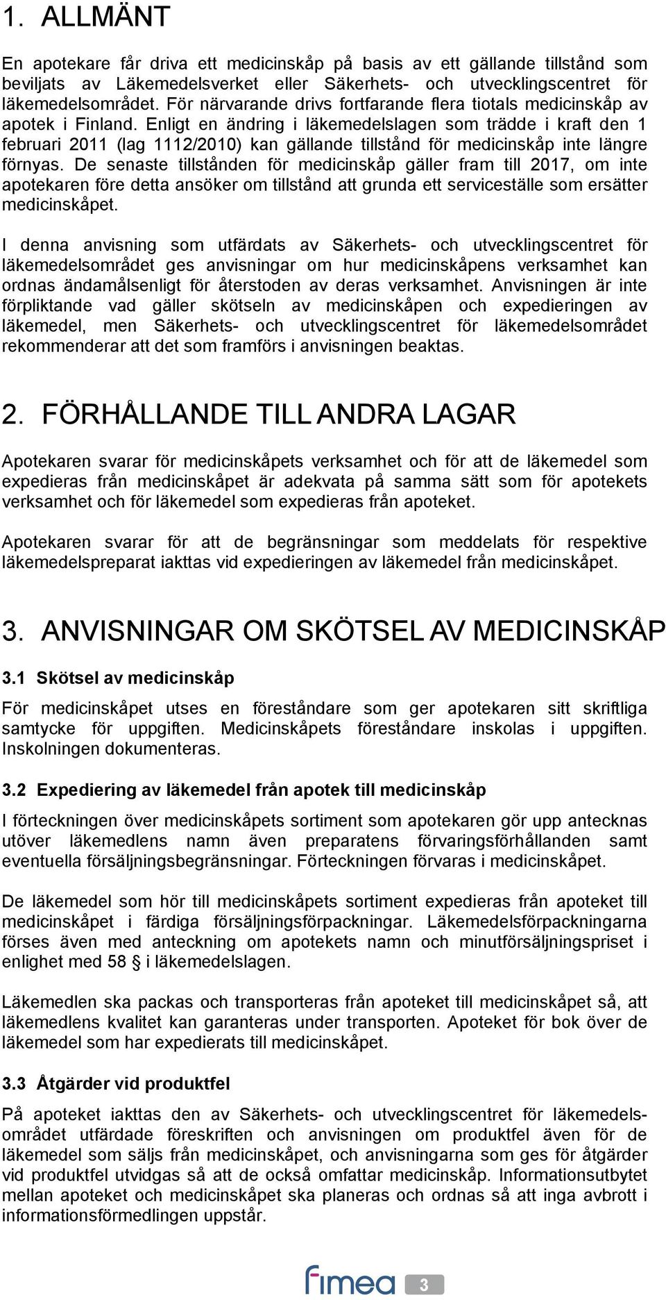 Enligt en ändring i läkemedelslagen som trädde i kraft den 1 februari 2011 (lag 1112/2010) kan gällande tillstånd för medicinskåp inte längre förnyas.