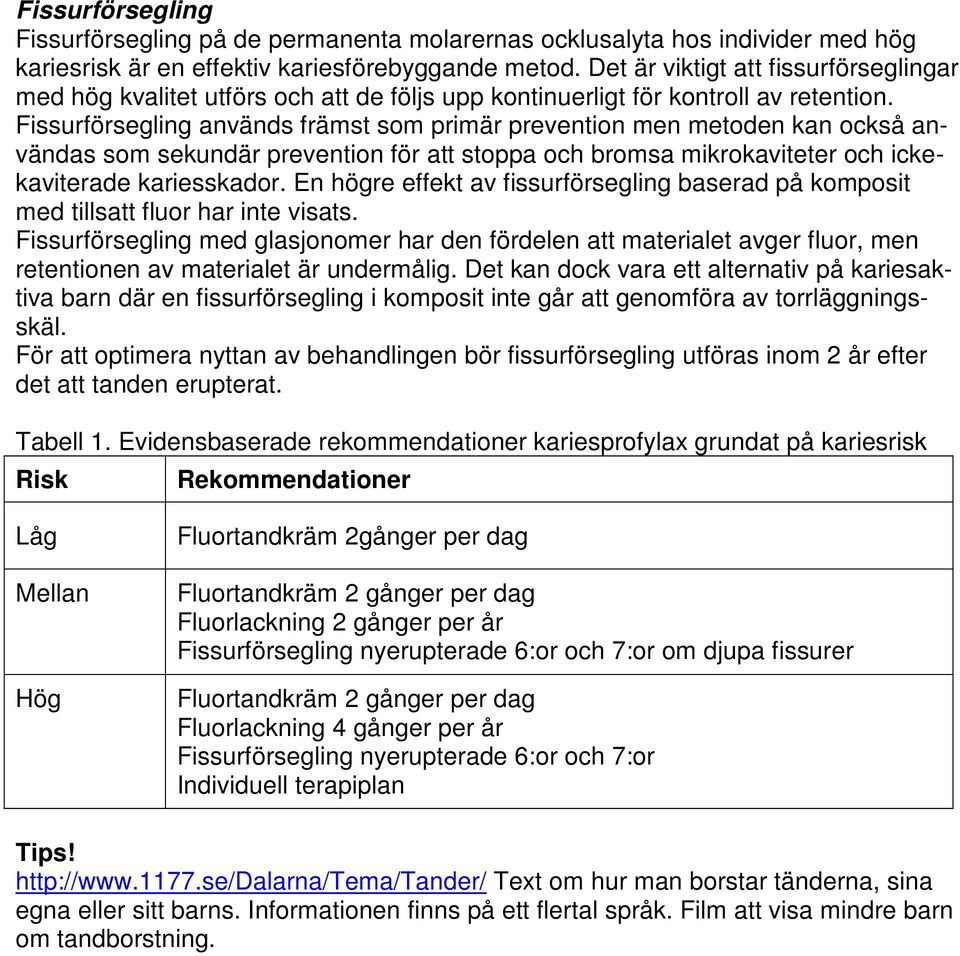 Fissurförsegling används främst som primär prevention men metoden kan också användas som sekundär prevention för att stoppa och bromsa mikrokaviteter och ickekaviterade kariesskador.