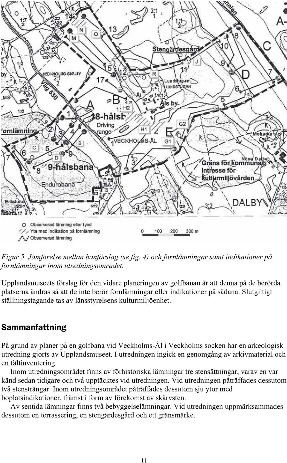Slutgiltigt ställningstagande tas av länsstyrelsens kulturmiljöenhet.