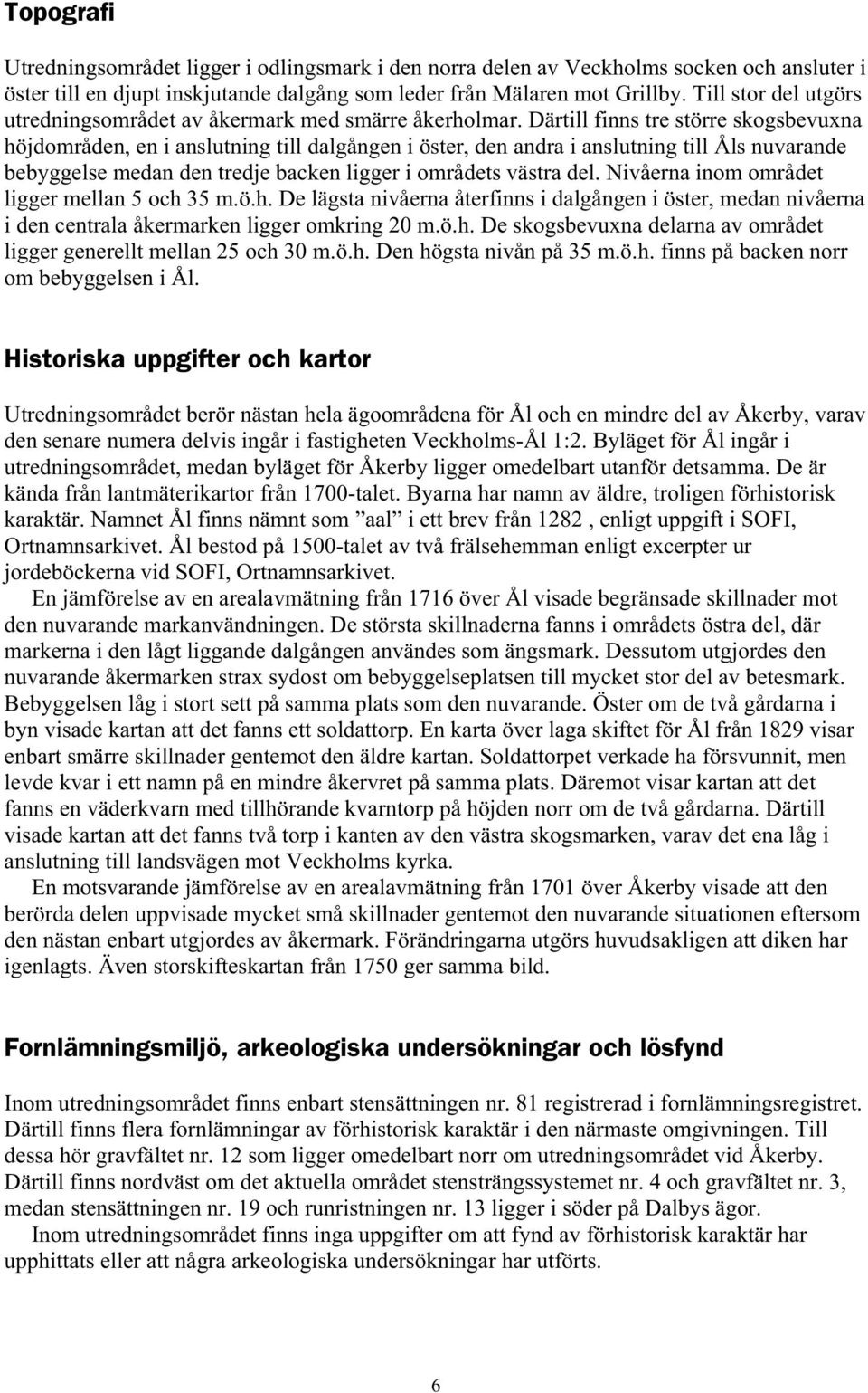 Därtill finns tre större skogsbevuxna höjdområden, en i anslutning till dalgången i öster, den andra i anslutning till Åls nuvarande bebyggelse medan den tredje backen ligger i områdets västra del.