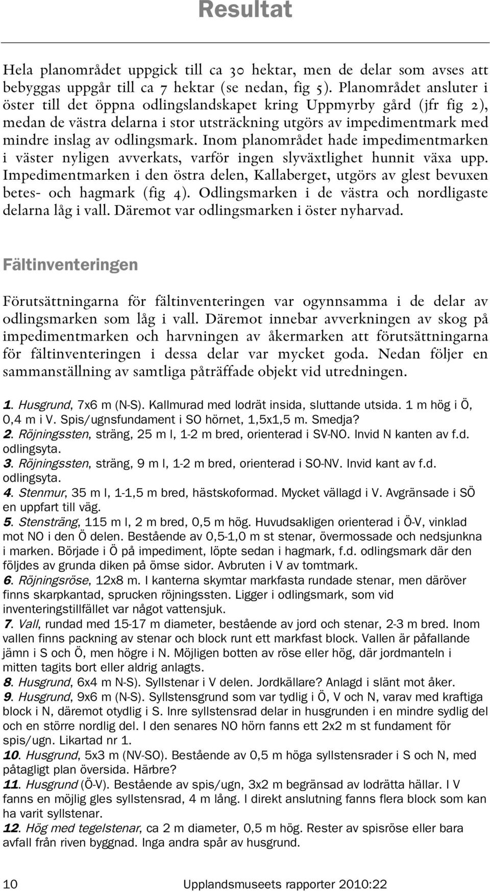 Inom planområdet hade impedimentmarken i väster nyligen avverkats, varför ingen slyväxtlighet hunnit växa upp.
