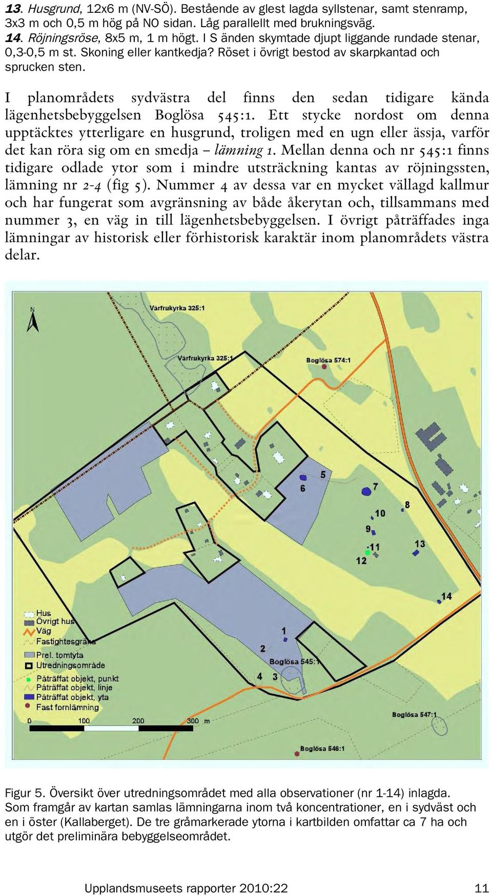 I planområdets sydvästra del finns den sedan tidigare kända lägenhetsbebyggelsen Boglösa 545:1.