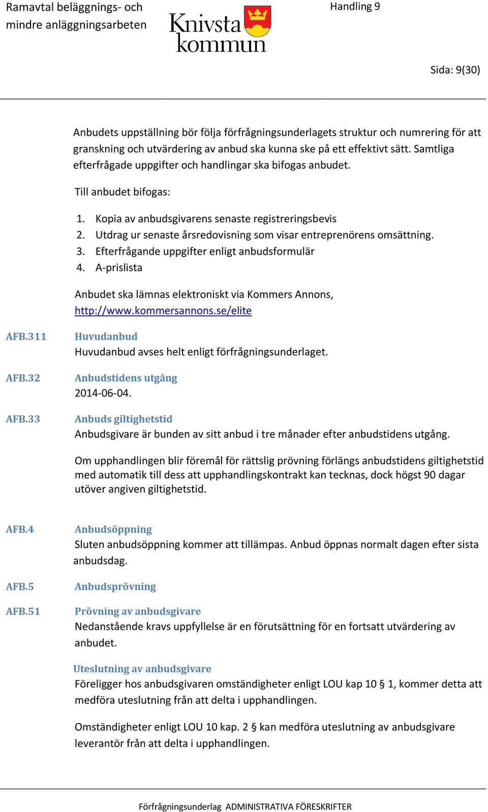 Utdrag ur senaste årsredovisning som visar entreprenörens omsättning. 3. Efterfrågande uppgifter enligt anbudsformulär 4. A-prislista Anbudet ska lämnas elektroniskt via Kommers Annons, http://www.