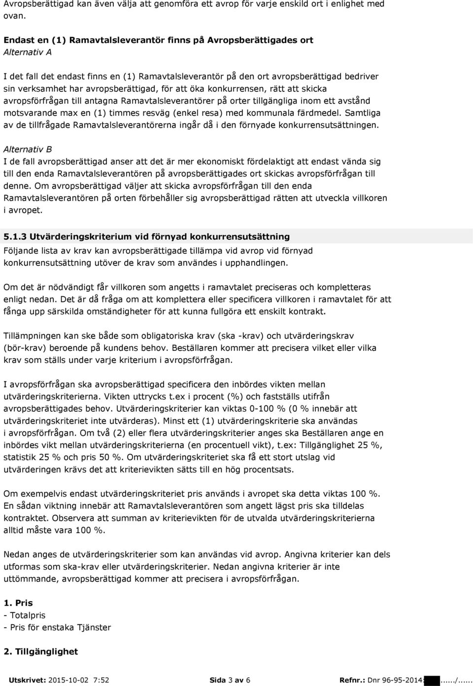 avropsberättigad, för att öka konkurrensen, rätt att skicka avropsförfrågan till antagna Ramavtalsleverantörer på orter tillgängliga inom ett avstånd motsvarande max en (1) timmes resväg (enkel resa)