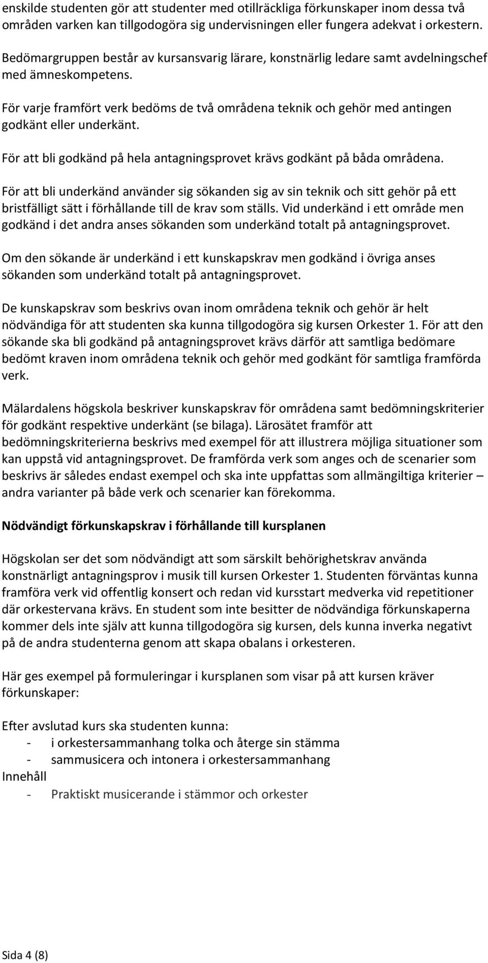 För varje framfört verk bedöms de två områdena teknik och gehör med antingen godkänt eller underkänt. För att bli godkänd på hela antagningsprovet krävs godkänt på båda områdena.