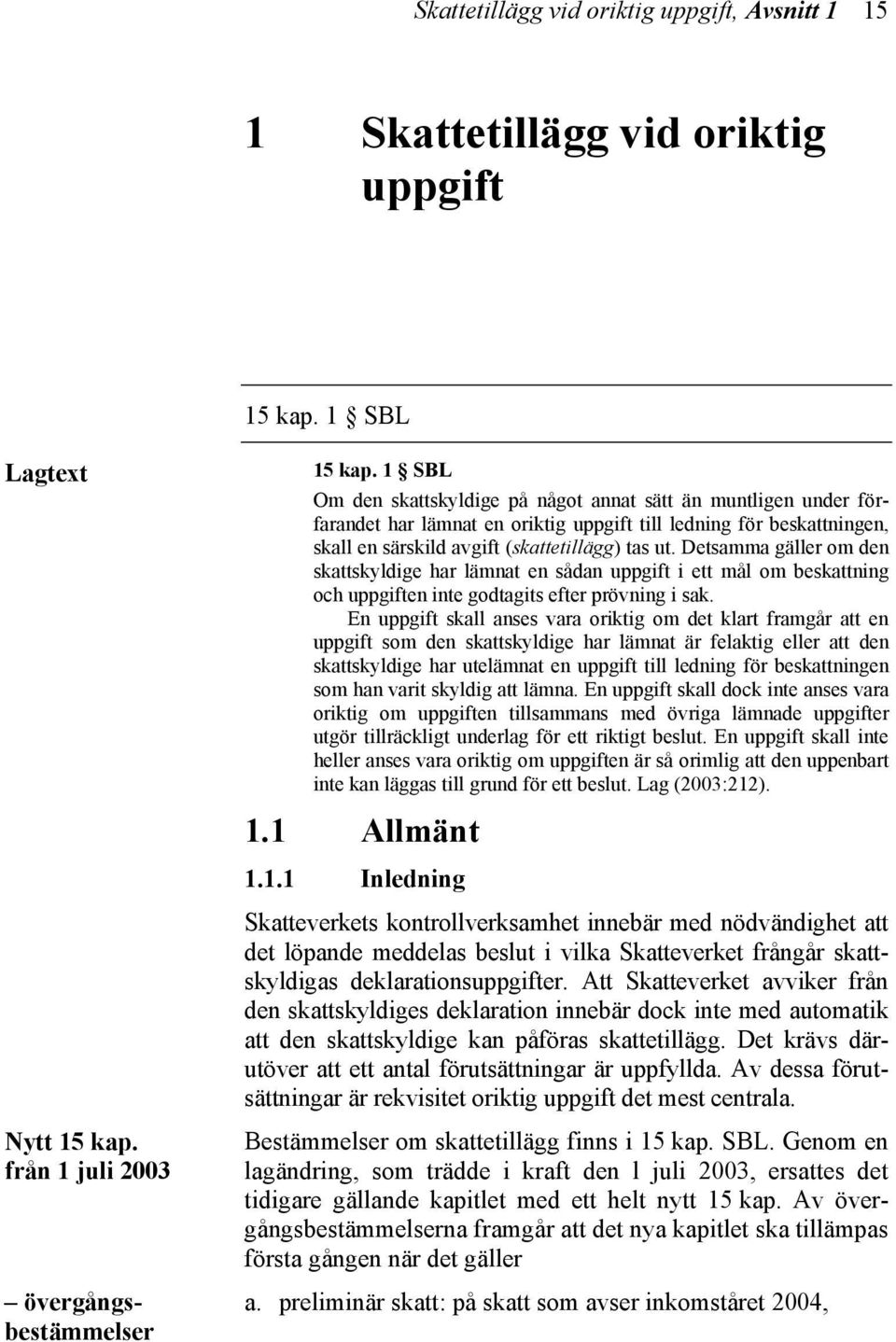 Detsamma gäller om den skattskyldige har lämnat en sådan uppgift i ett mål om beskattning och uppgiften inte godtagits efter prövning i sak.