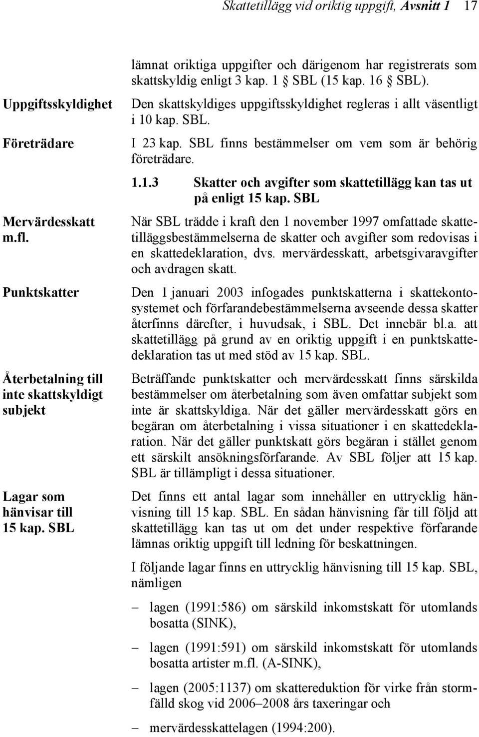 SBL finns bestämmelser om vem som är behörig företrädare. 1.1.3 Skatter och avgifter som skattetillägg kan tas ut på enligt 15 kap.