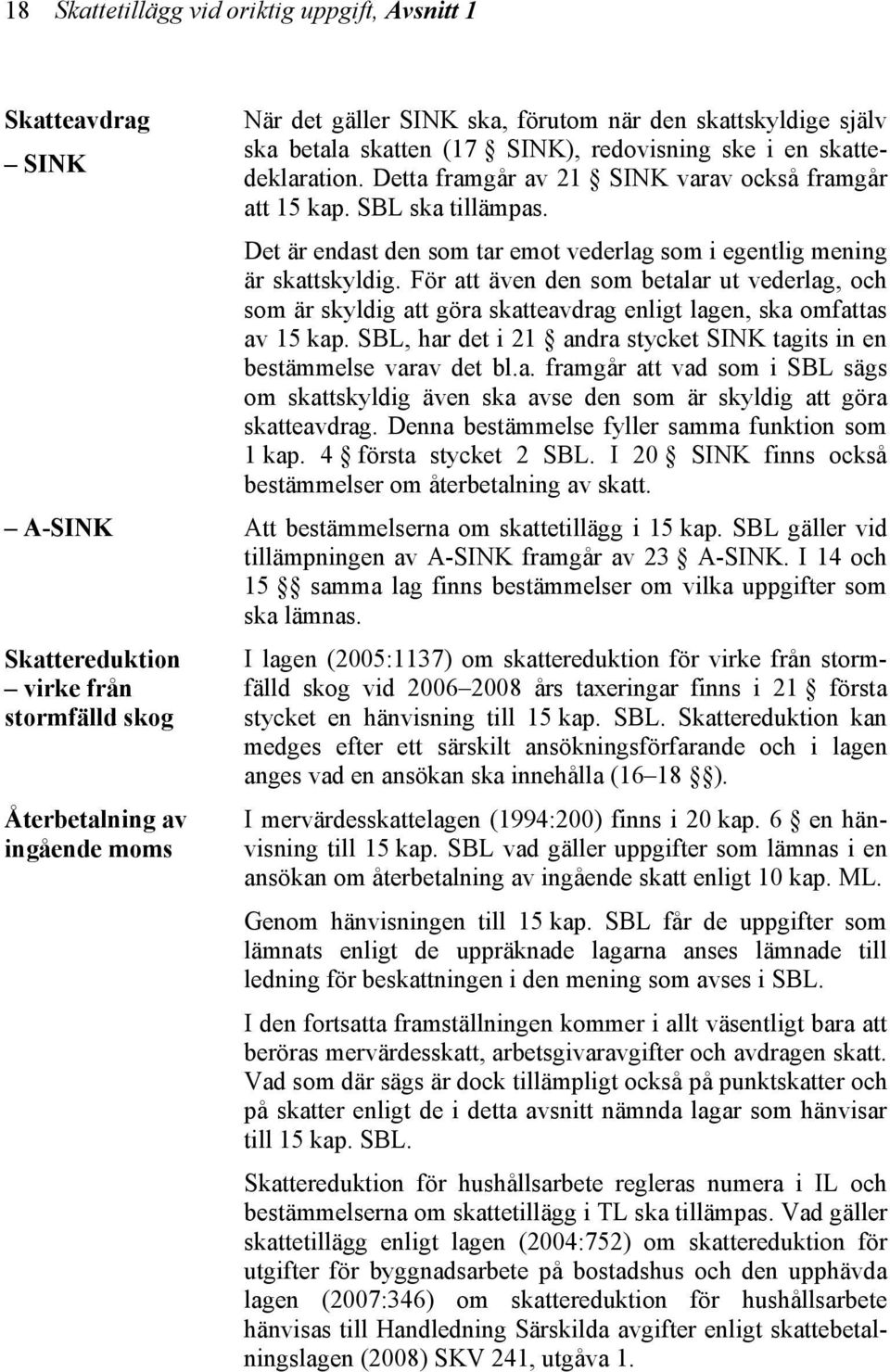 Det är endast den som tar emot vederlag som i egentlig mening är skattskyldig. För att även den som betalar ut vederlag, och som är skyldig att göra skatteavdrag enligt lagen, ska omfattas av 15 kap.