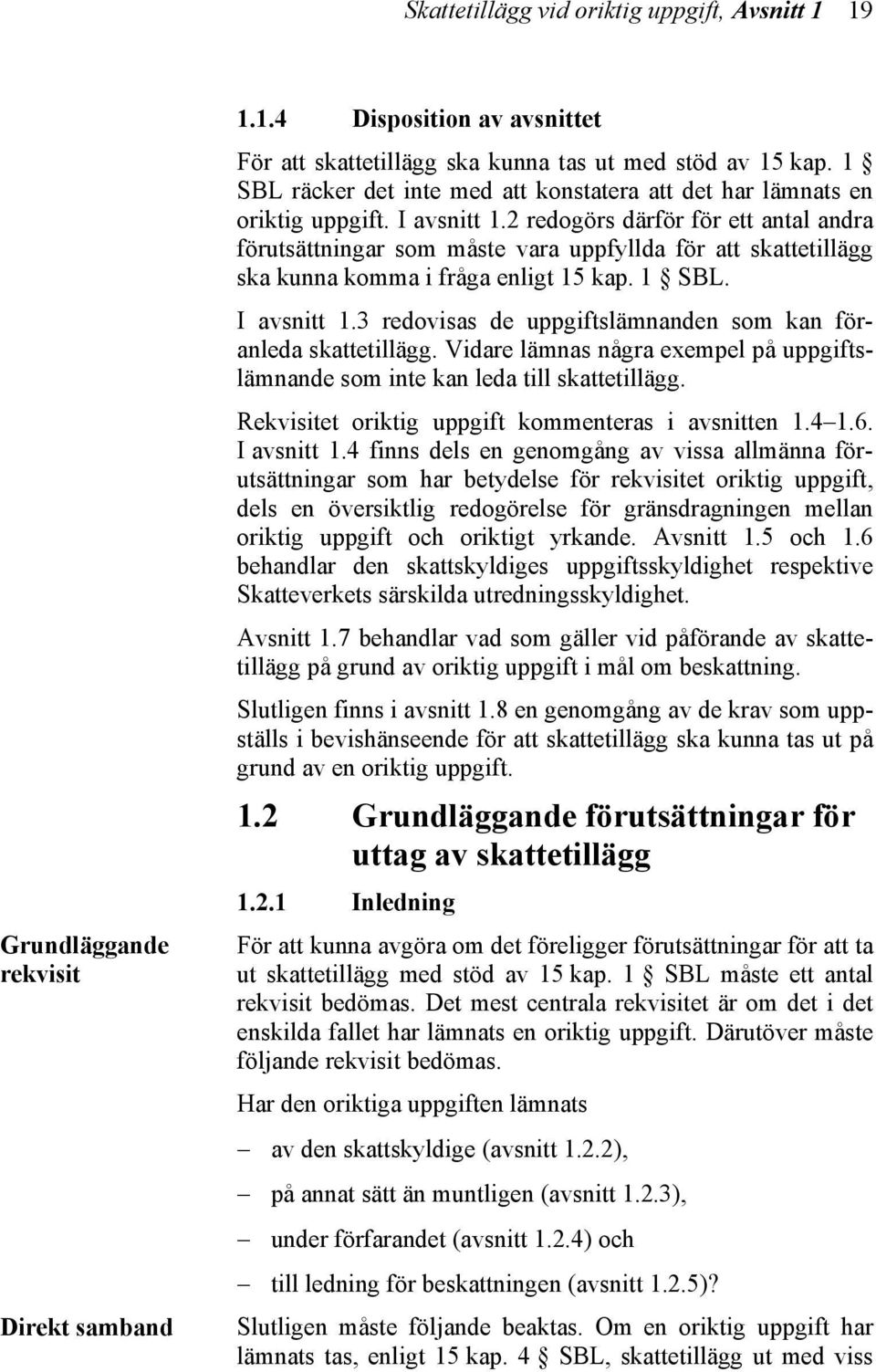 2 redogörs därför för ett antal andra förutsättningar som måste vara uppfyllda för att skattetillägg ska kunna komma i fråga enligt 15 kap. 1 SBL. I avsnitt 1.