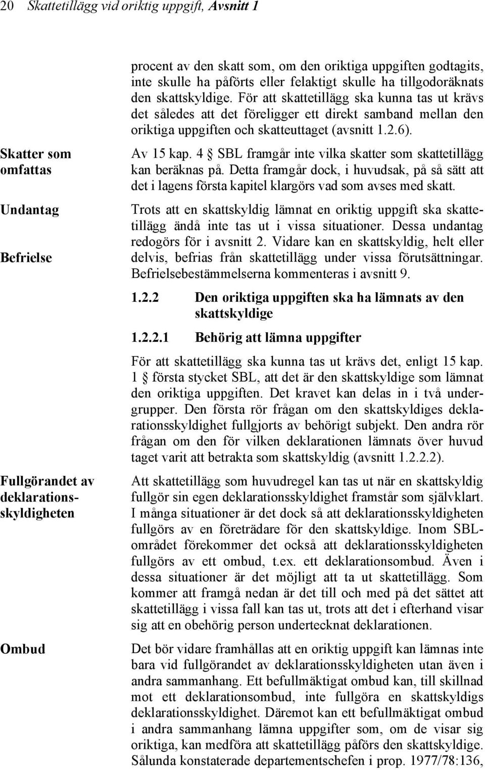 För att skattetillägg ska kunna tas ut krävs det således att det föreligger ett direkt samband mellan den oriktiga uppgiften och skatteuttaget (avsnitt 1.2.6). Av 15 kap.