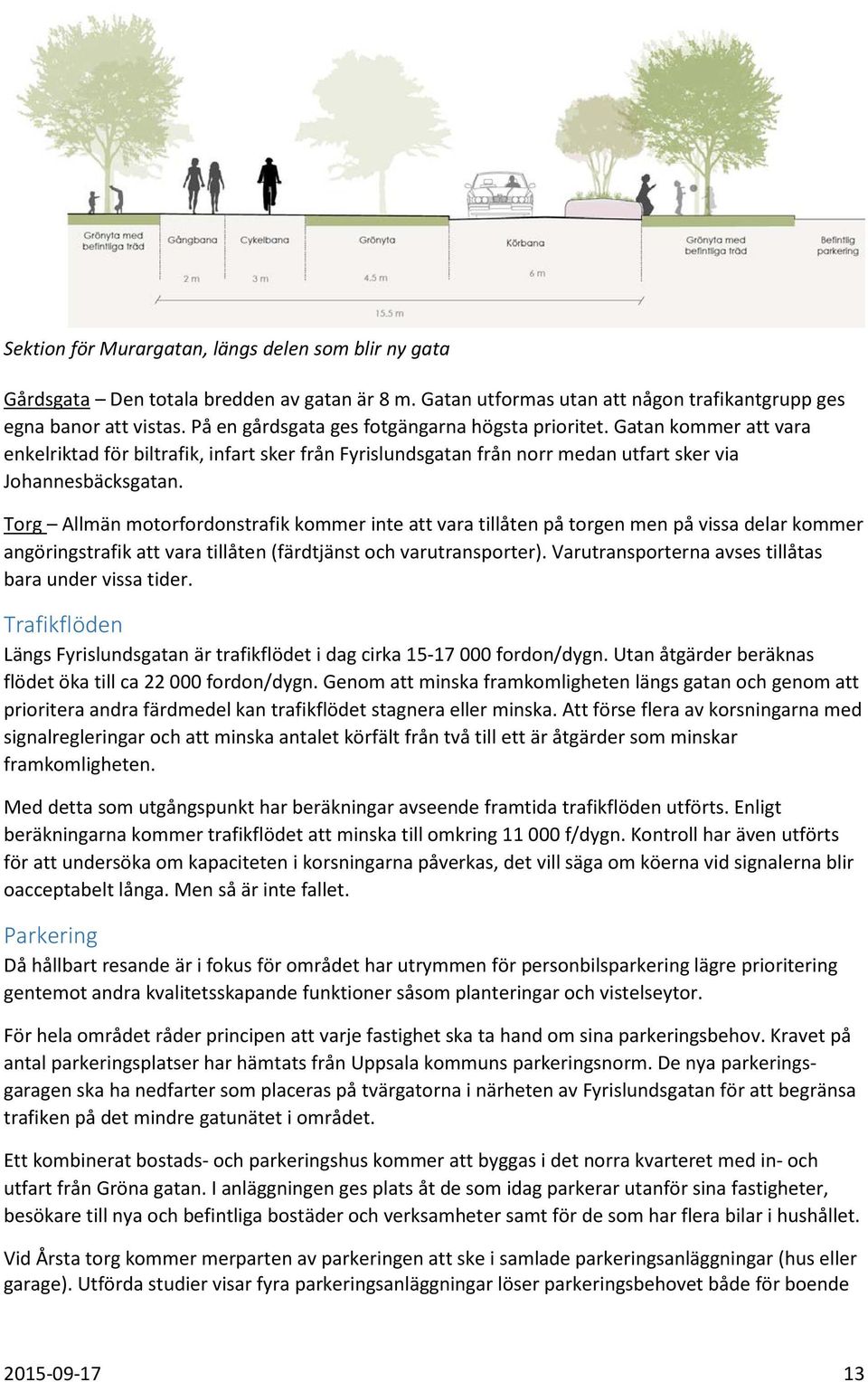 Torg Allmän motorfordonstrafik kommer inte att vara tillåten på torgen men på vissa delar kommer angöringstrafik att vara tillåten (färdtjänst och varutransporter).
