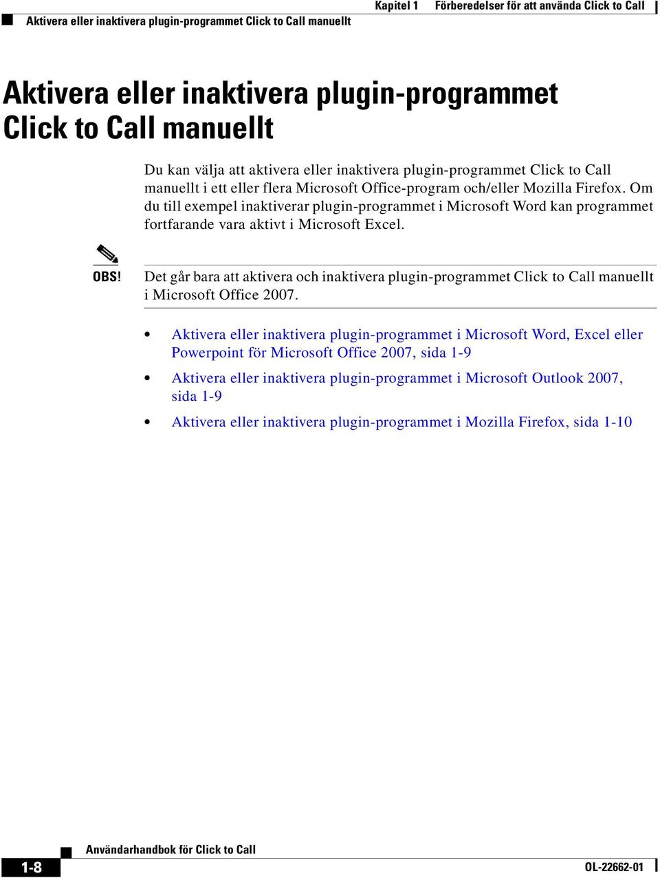 Om du till exempel inaktiverar plugin-programmet i Microsoft Word kan programmet fortfarande vara aktivt i Microsoft Excel. OBS!