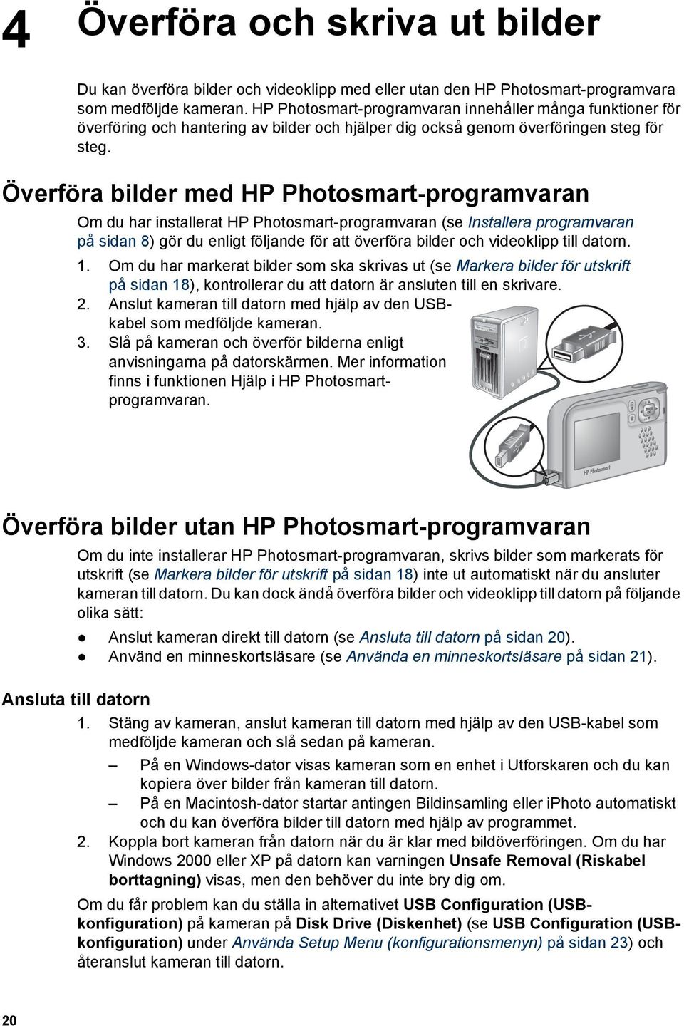 Överföra bilder med HP Photosmart-programvaran Om du har installerat HP Photosmart-programvaran (se Installera programvaran på sidan 8) gör du enligt följande för att överföra bilder och videoklipp