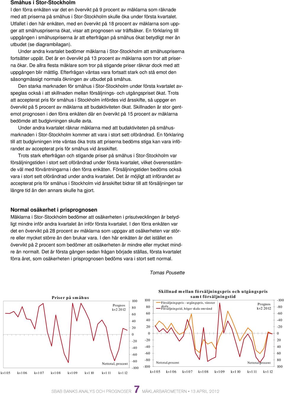 En förklaring till uppgången i småhuspriserna är att efterfrågan på småhus ökat betydligt mer än utbudet (se diagrambilagan).