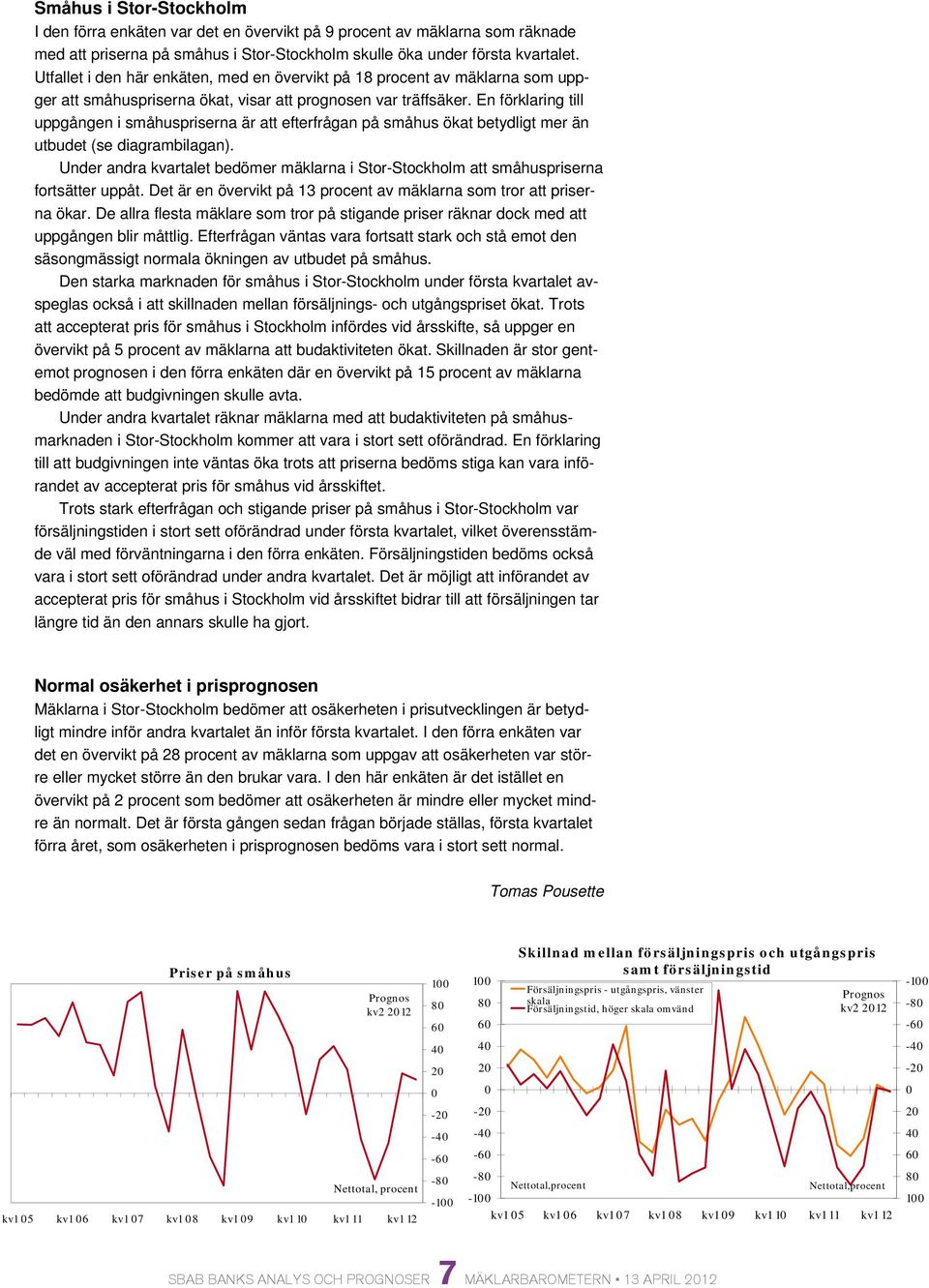 En förklaring till uppgången i småhuspriserna är att efterfrågan på småhus ökat betydligt mer än utbudet (se diagrambilagan).