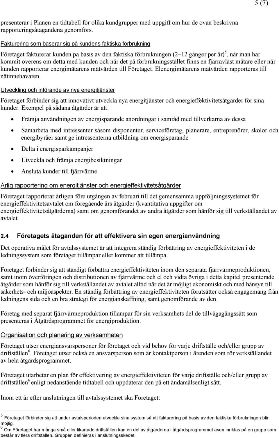 och när det på förbrukningsstället finns en fjärravläst mätare eller när kunden rapporterar energimätarens mätvärden till Företaget. Elenergimätarens mätvärden rapporteras till nätinnehavaren.