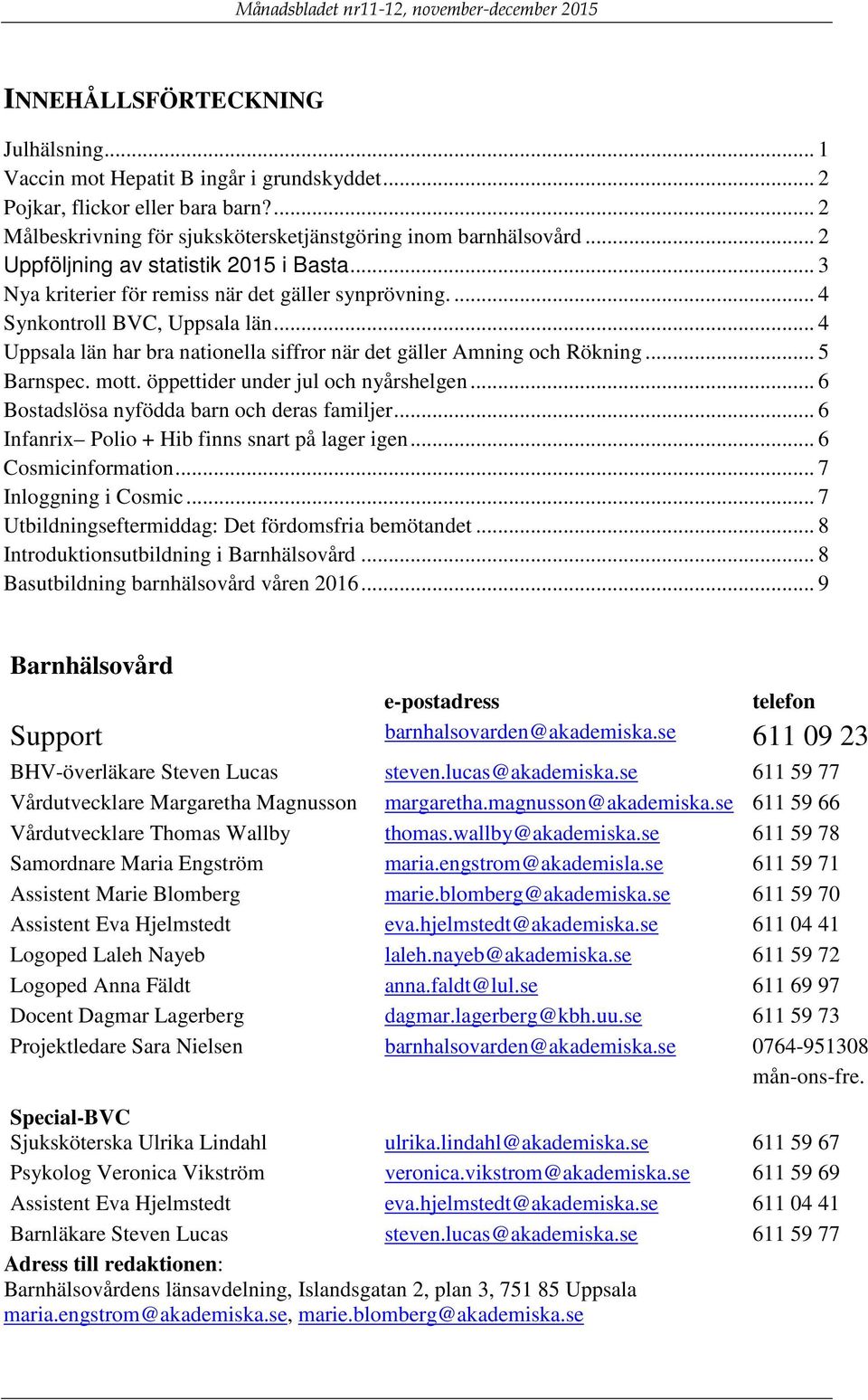 .. 4 Uppsala län har bra nationella siffror när det gäller Amning och Rökning... 5 Barnspec. mott. öppettider under jul och nyårshelgen... 6 Bostadslösa nyfödda barn och deras familjer.