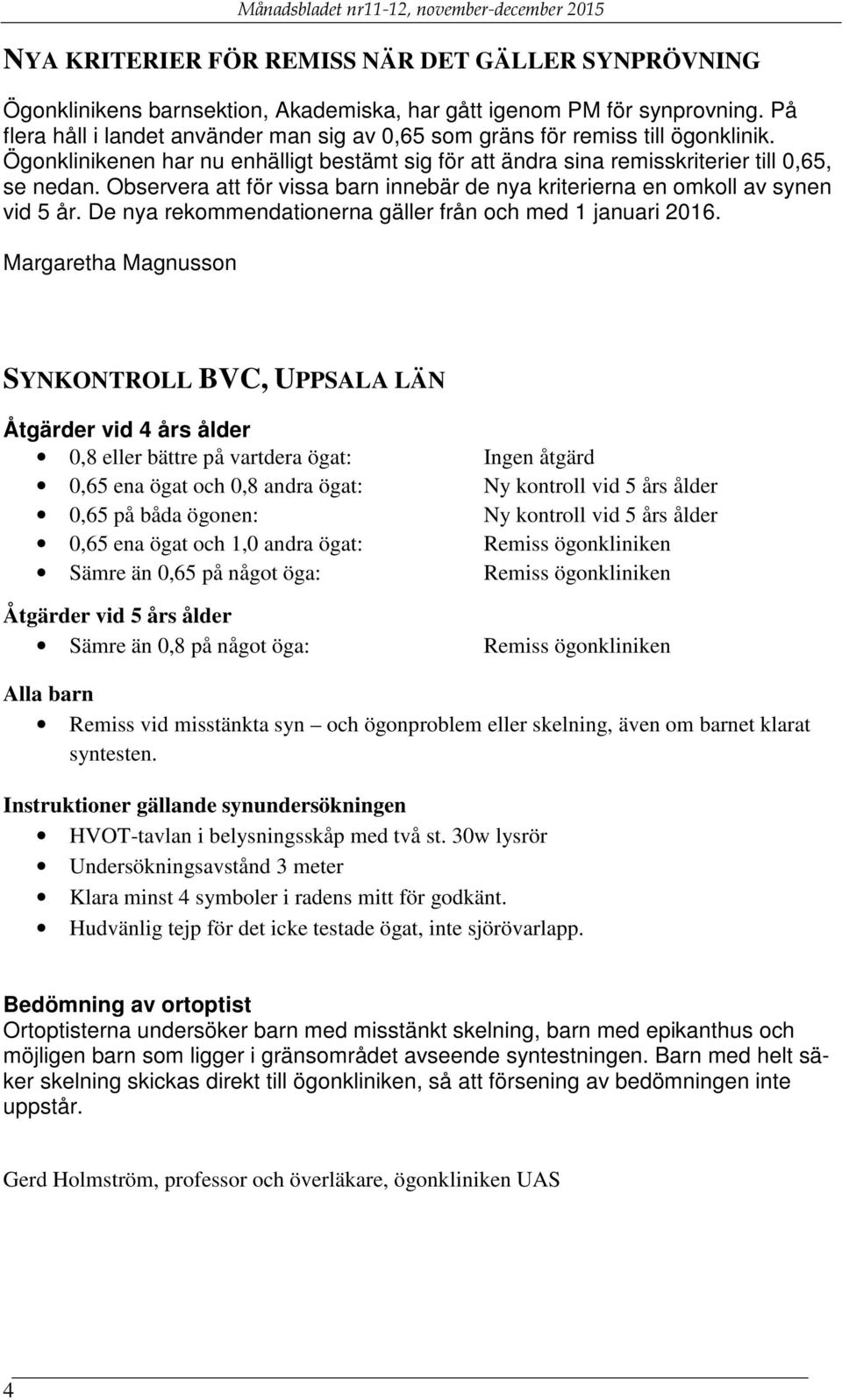 Observera att för vissa barn innebär de nya kriterierna en omkoll av synen vid 5 år. De nya rekommendationerna gäller från och med 1 januari 2016.