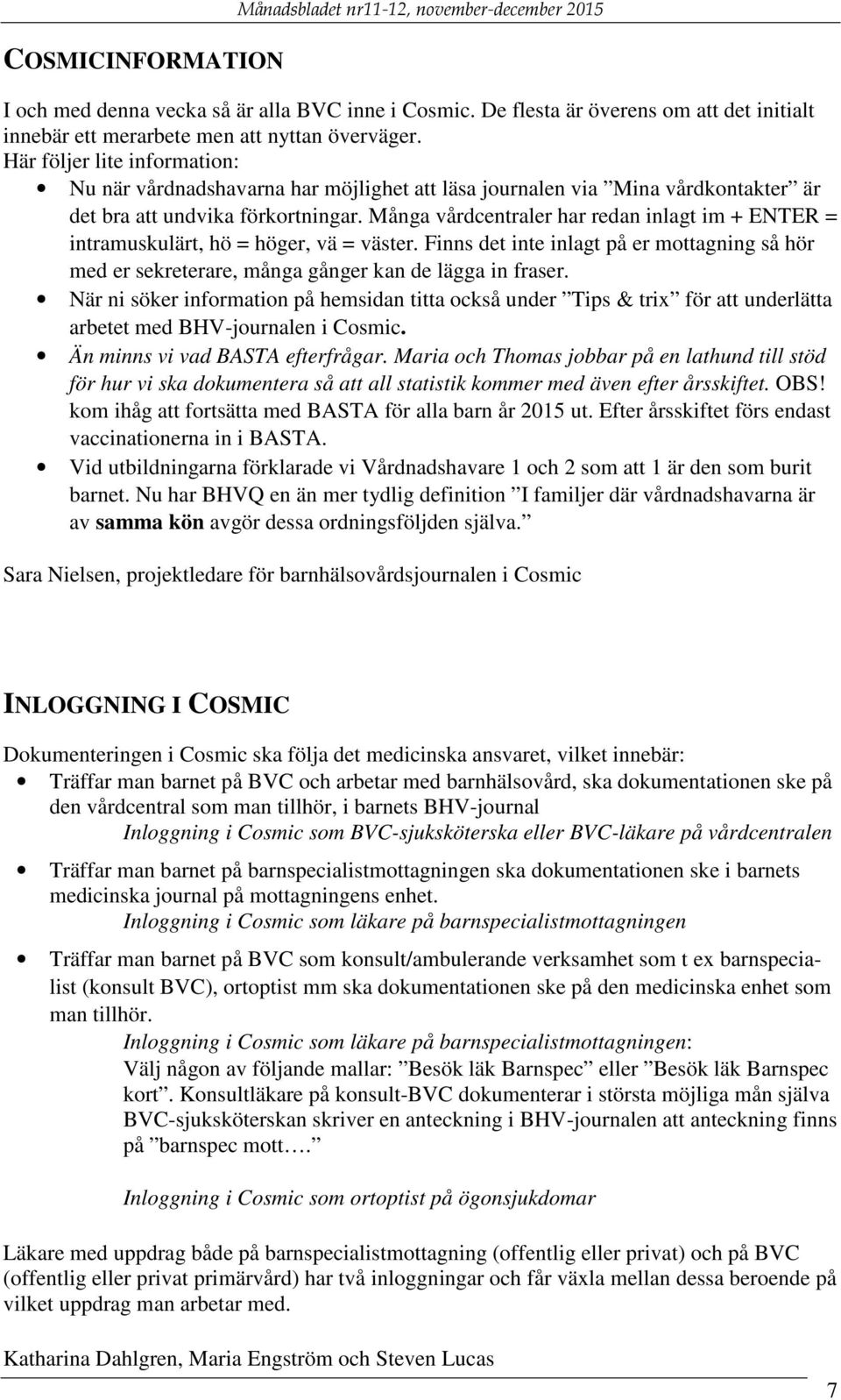Här följer lite information: Nu när vårdnadshavarna har möjlighet att läsa journalen via Mina vårdkontakter är det bra att undvika förkortningar.