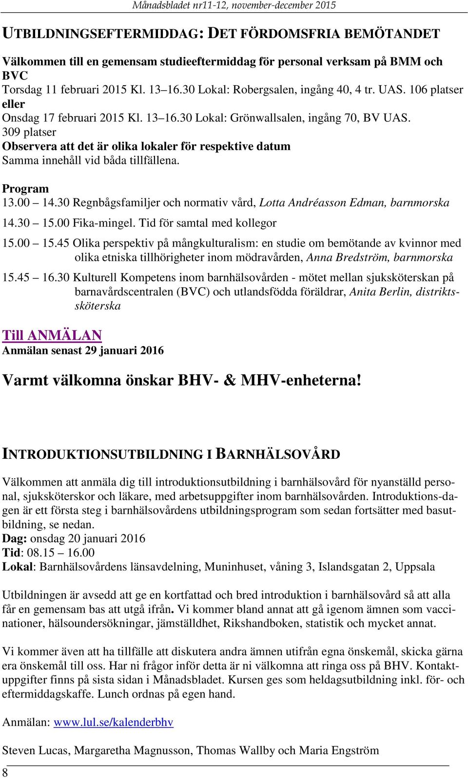 309 platser Observera att det är olika lokaler för respektive datum Samma innehåll vid båda tillfällena. Program 13.00 14.30 Regnbågsfamiljer och normativ vård, Lotta Andréasson Edman, barnmorska 14.