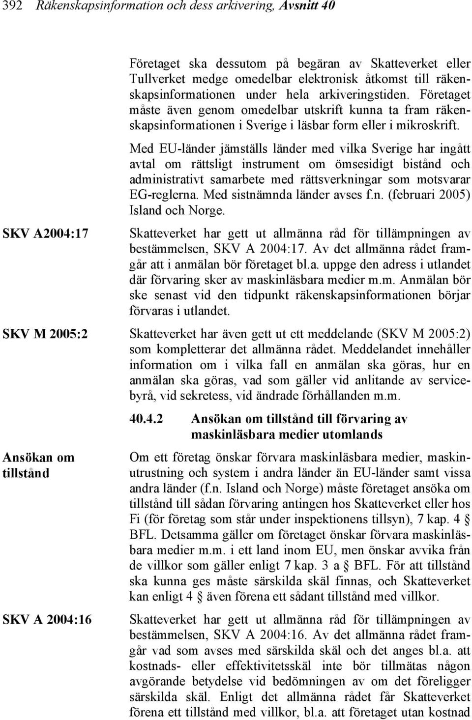Företaget måste även genom omedelbar utskrift kunna ta fram räkenskapsinformationen i Sverige i läsbar form eller i mikroskrift.