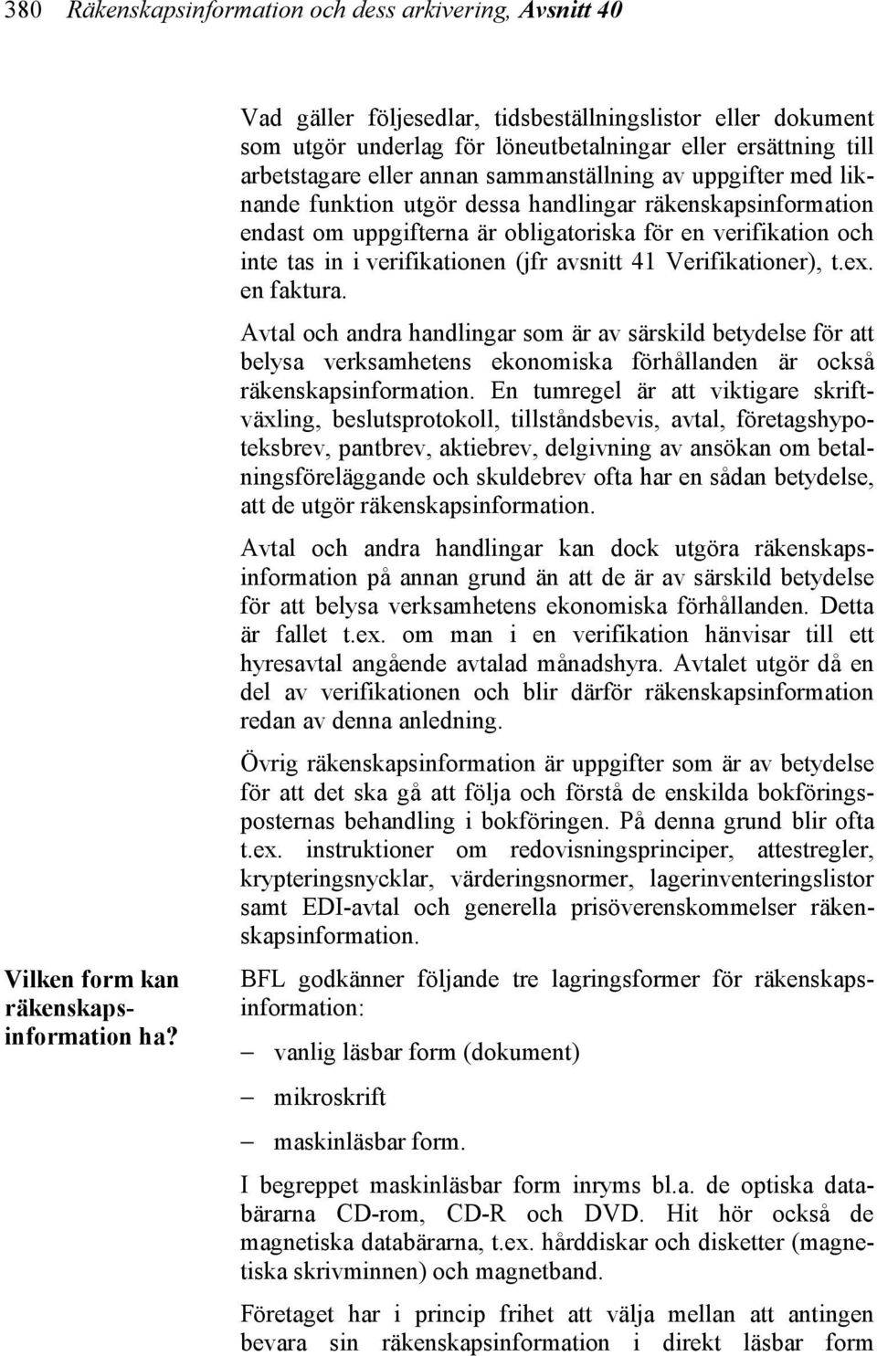 funktion utgör dessa handlingar räkenskapsinformation endast om uppgifterna är obligatoriska för en verifikation och inte tas in i verifikationen (jfr avsnitt 41 Verifikationer), t.ex. en faktura.