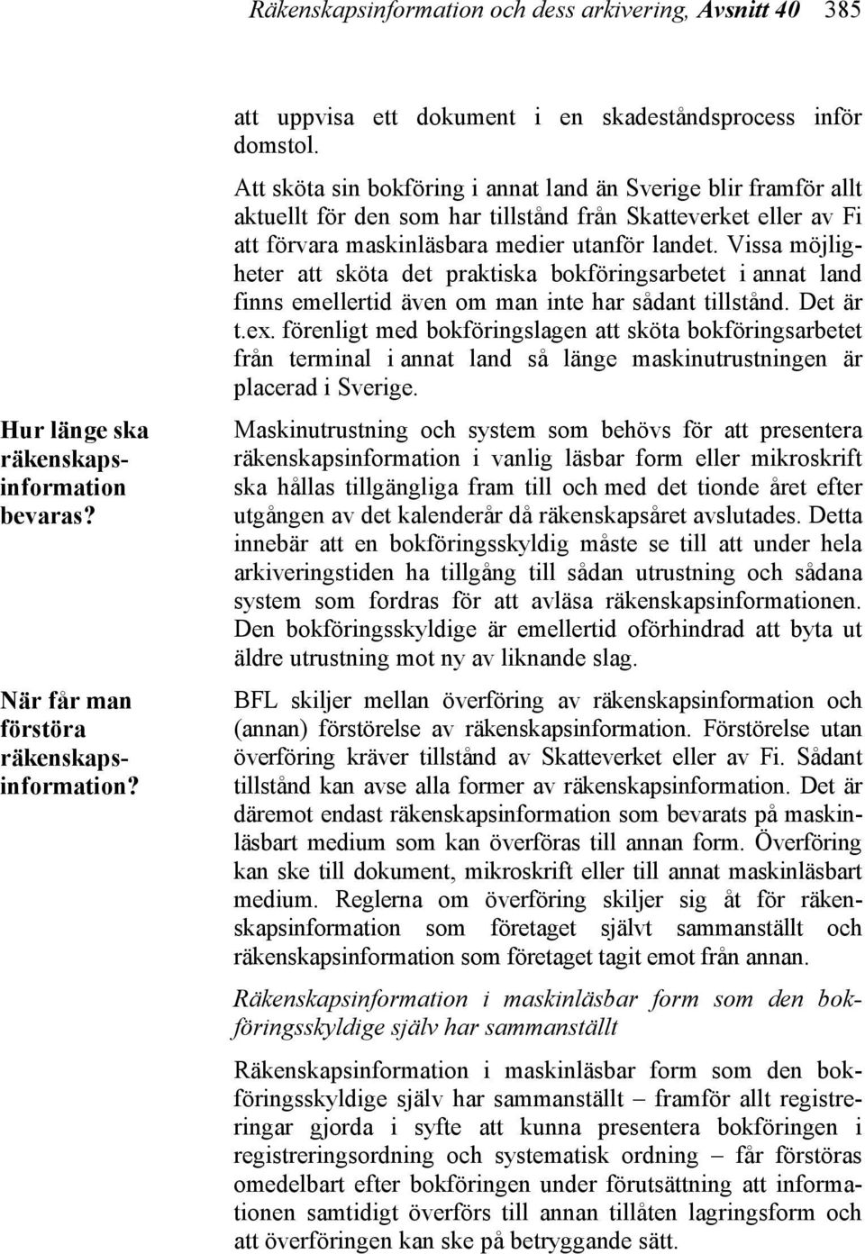 Att sköta sin bokföring i annat land än Sverige blir framför allt aktuellt för den som har tillstånd från Skatteverket eller av Fi att förvara maskinläsbara medier utanför landet.