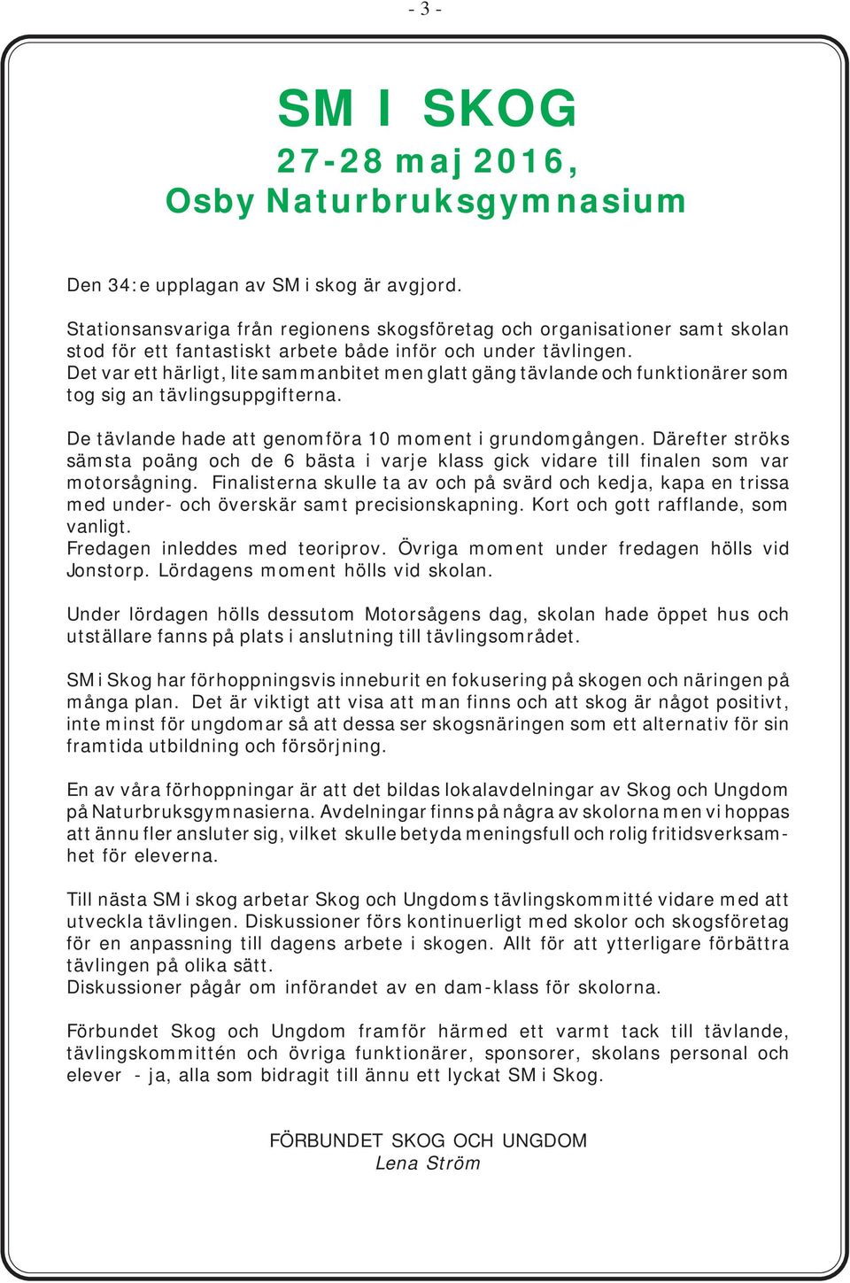 Det var ett härligt, lite sammanbitet men glatt gäng tävlande och funktionärer som tog sig an tävlingsuppgifterna. De tävlande hade att genomföra 10 moment i grundomgången.