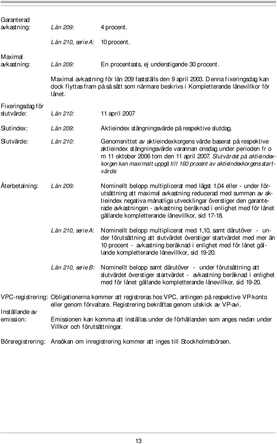 Fixeringsdag för slutvärde: Lån 210: 11 april 2007 Slutindex: Lån 209: Aktieindex stängningsvärde på respektive slutdag.