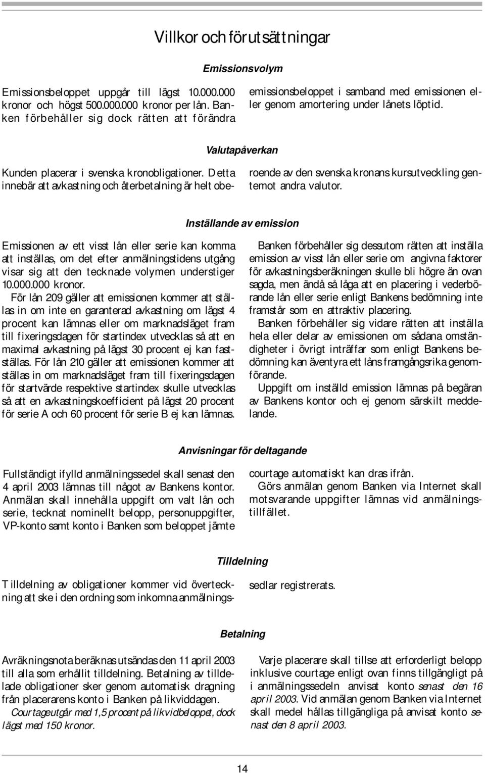 Detta innebär att avkastning och återbetalning är helt obeemissionsbeloppet i samband med emissionen eller genom amortering under lånets löptid.
