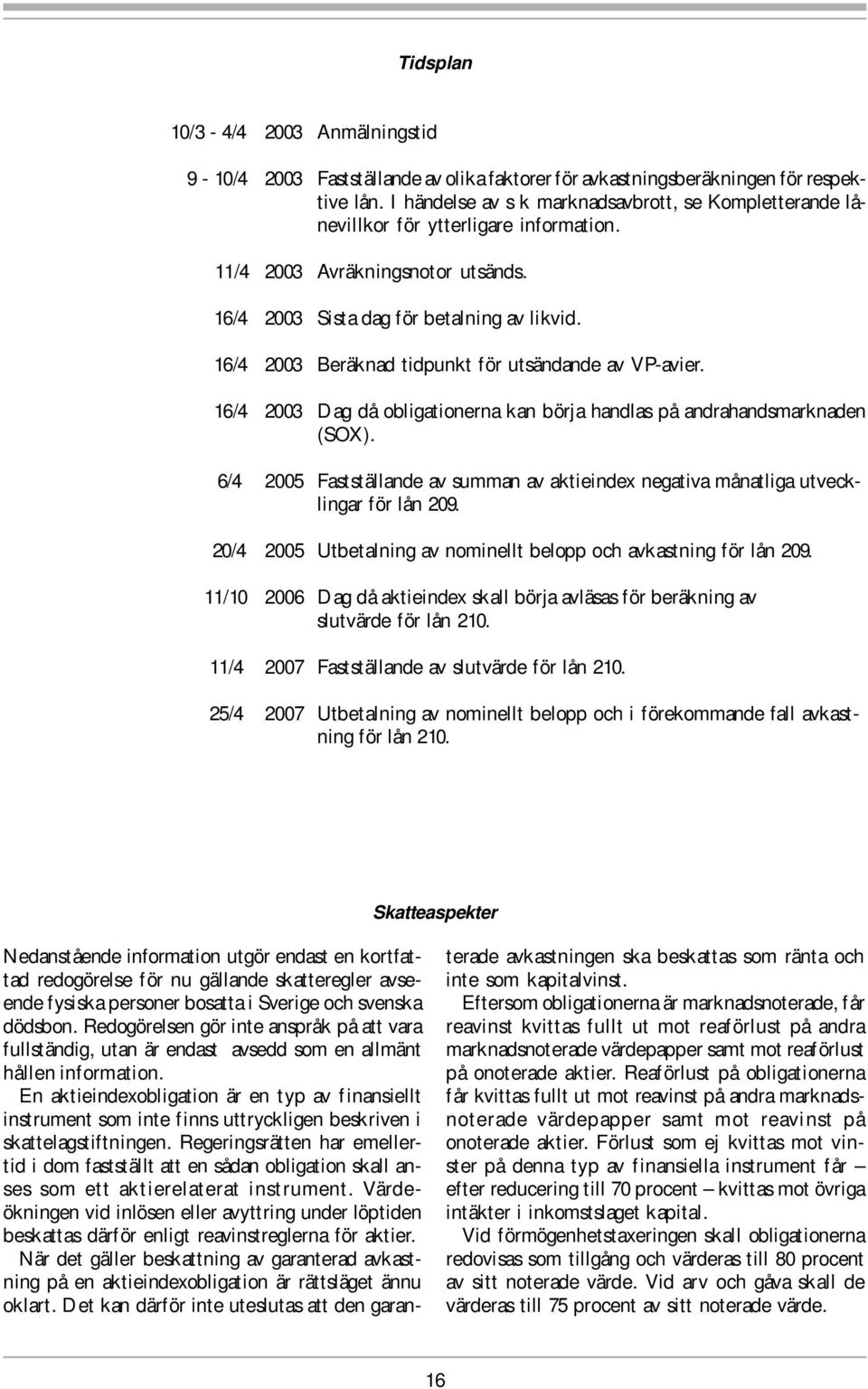 16/4 2003 Beräknad tidpunkt för utsändande av VP-avier. 16/4 2003 Dag då obligationerna kan börja handlas på andrahandsmarknaden (SOX).
