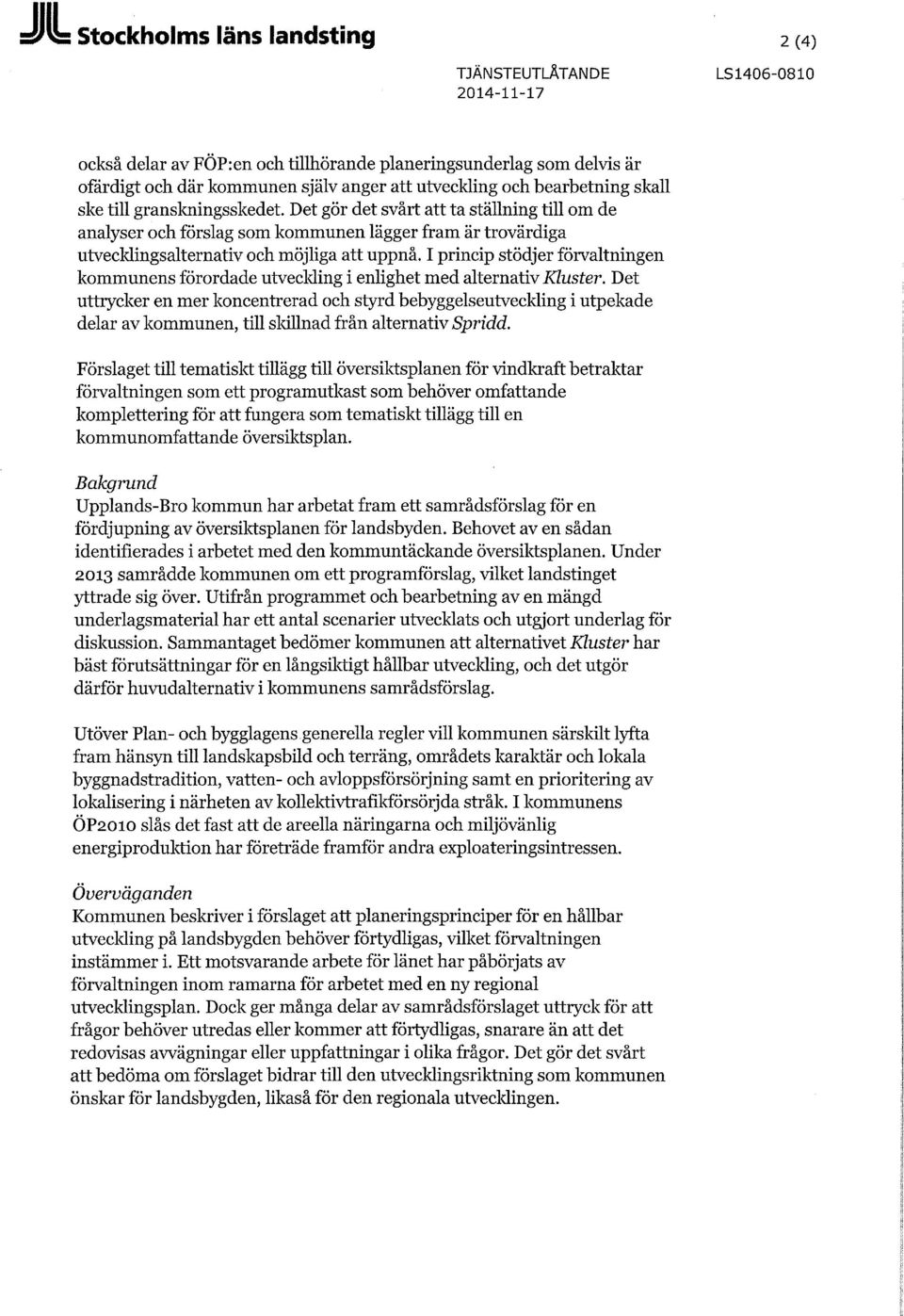 I princip stödjer förvaltningen kommunens förordade utveckling i enlighet med alternativ Kluster.
