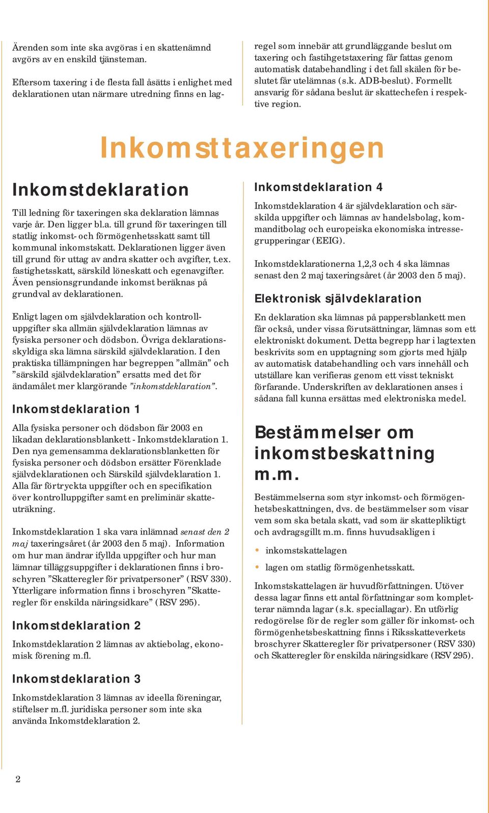 genom automatisk databehandling i det fall skälen för beslutet får utelämnas (s.k. ADB-beslut). Formellt ansvarig för sådana beslut är skattechefen i respektive region.