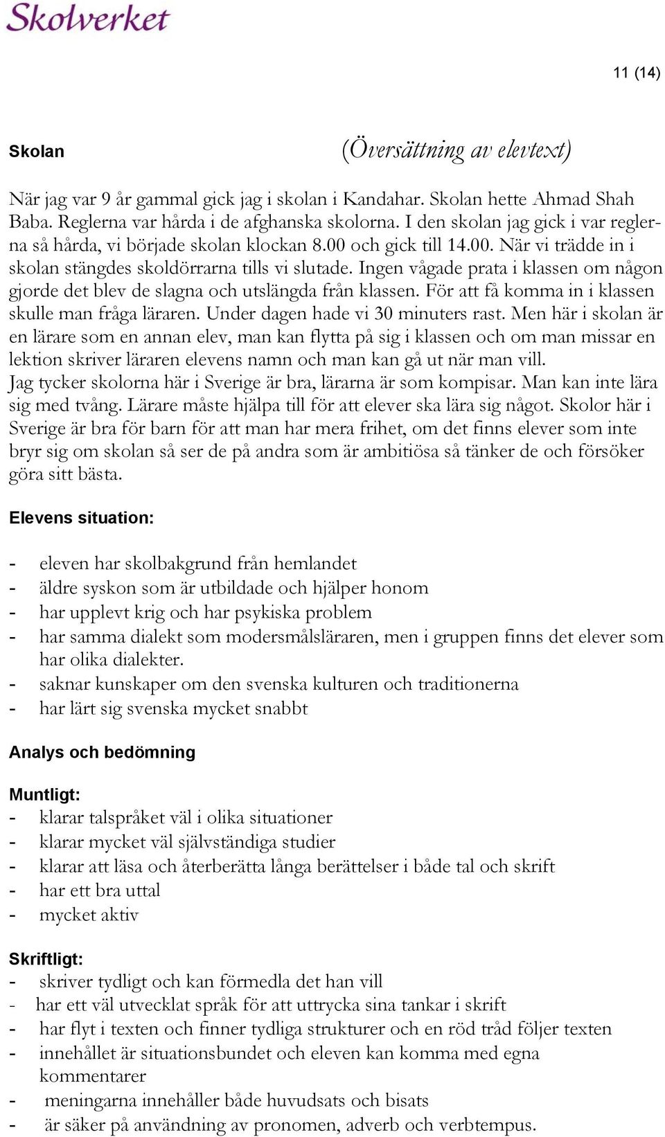 Ingen vågade prata i klassen om någon gjorde det blev de slagna och utslängda från klassen. För att få komma in i klassen skulle man fråga läraren. Under dagen hade vi 30 minuters rast.