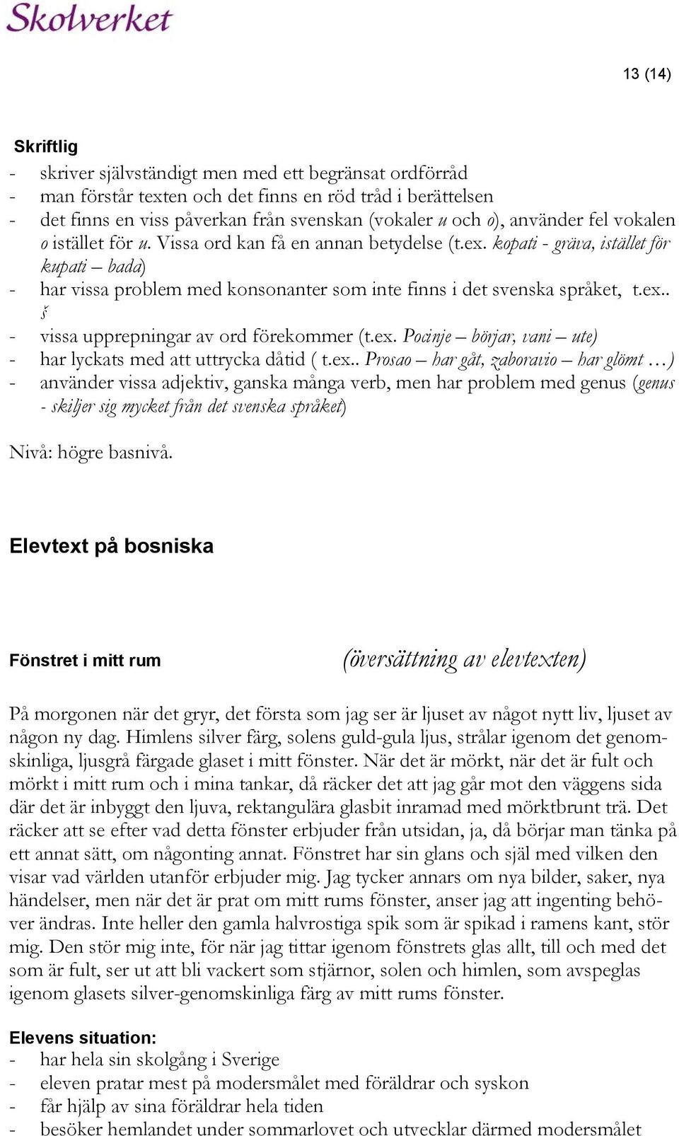ex.. š - vissa upprepningar av ord förekommer (t.ex. Pocinje börjar, vani ute) - har lyckats med att uttrycka dåtid ( t.ex.. Prosao har gåt, zaboravio har glömt ) - använder vissa adjektiv, ganska många verb, men har problem med genus (genus - skiljer sig mycket från det svenska språket) Nivå: högre basnivå.