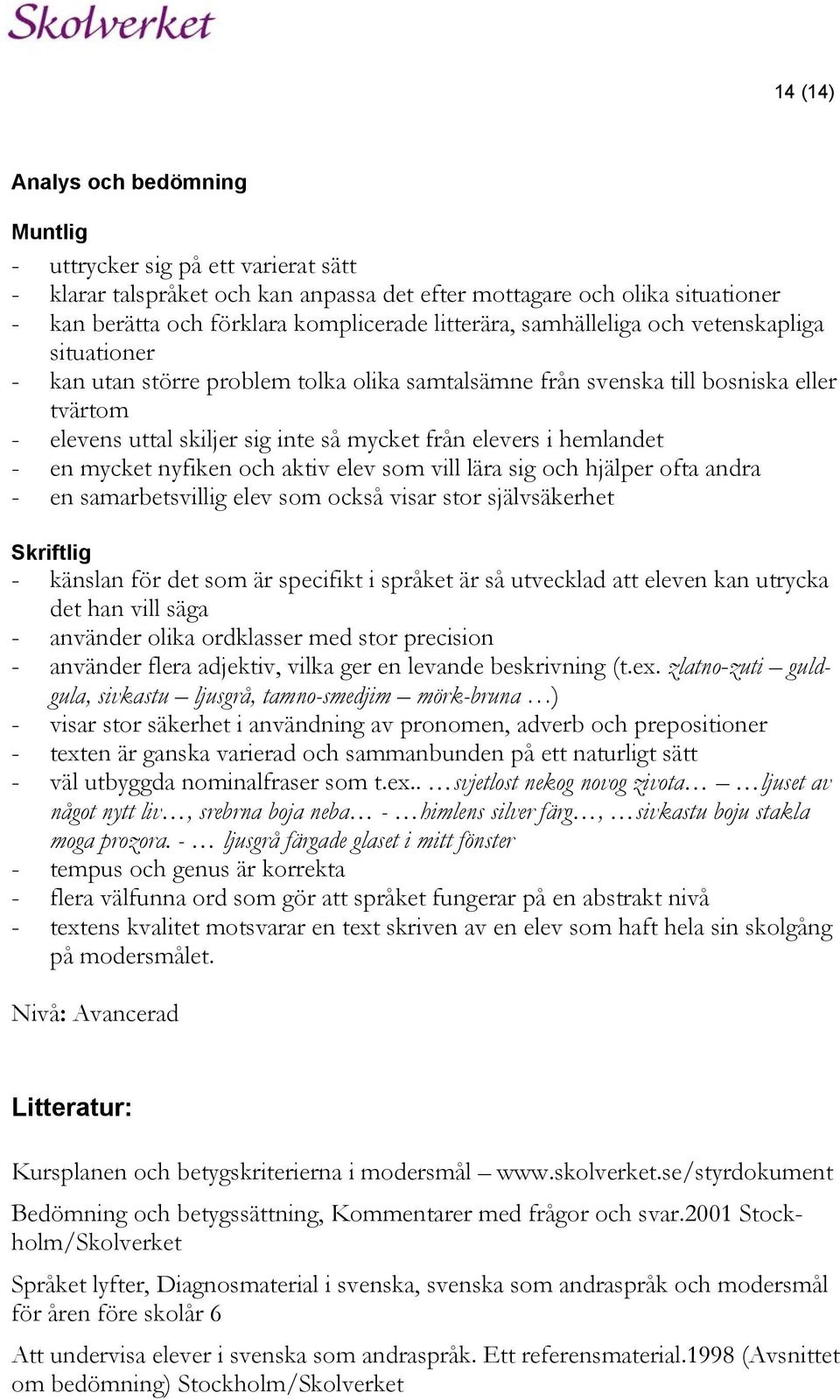 elevers i hemlandet - en mycket nyfiken och aktiv elev som vill lära sig och hjälper ofta andra - en samarbetsvillig elev som också visar stor självsäkerhet Skriftlig - känslan för det som är