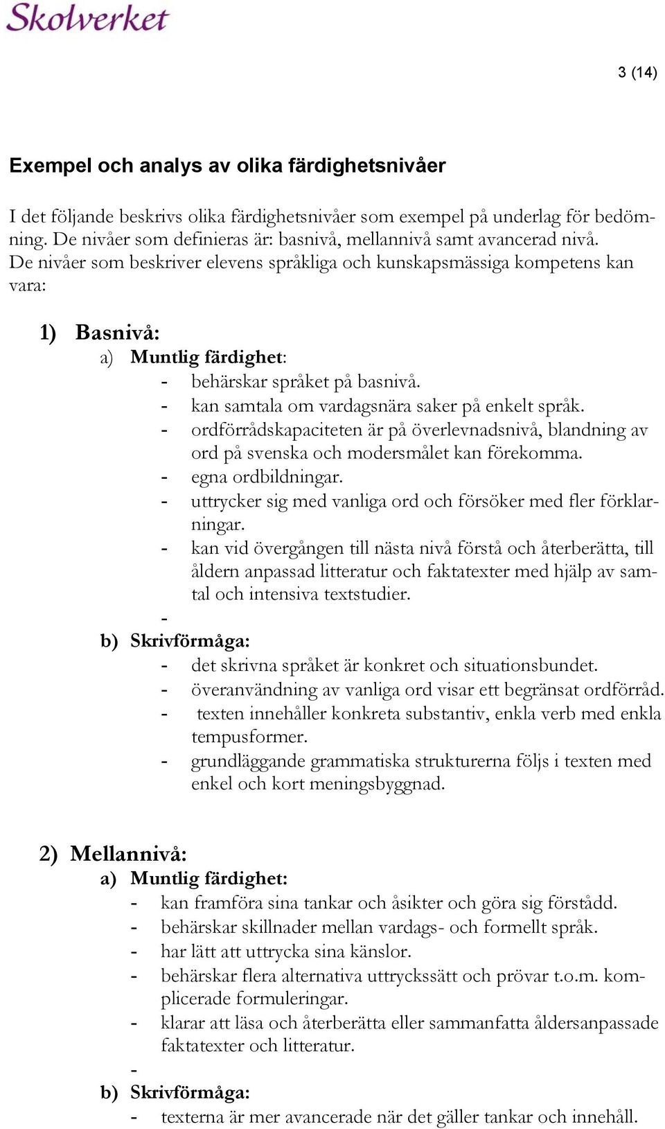De nivåer som beskriver elevens språkliga och kunskapsmässiga kompetens kan vara: 1) Basnivå: a) Muntlig färdighet: - behärskar språket på basnivå. - kan samtala om vardagsnära saker på enkelt språk.
