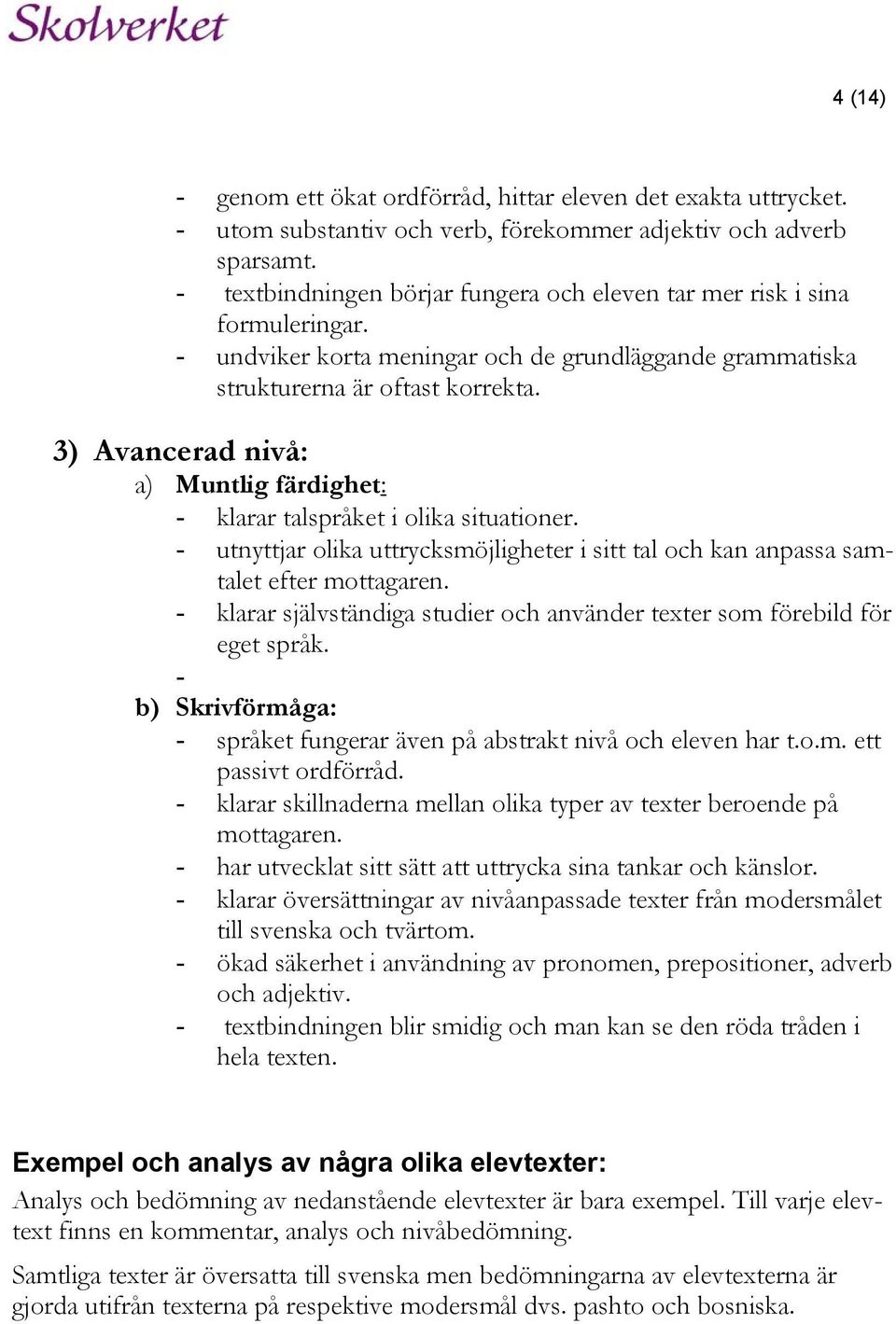3) Avancerad nivå: a) Muntlig färdighet: - klarar talspråket i olika situationer. - utnyttjar olika uttrycksmöjligheter i sitt tal och kan anpassa samtalet efter mottagaren.